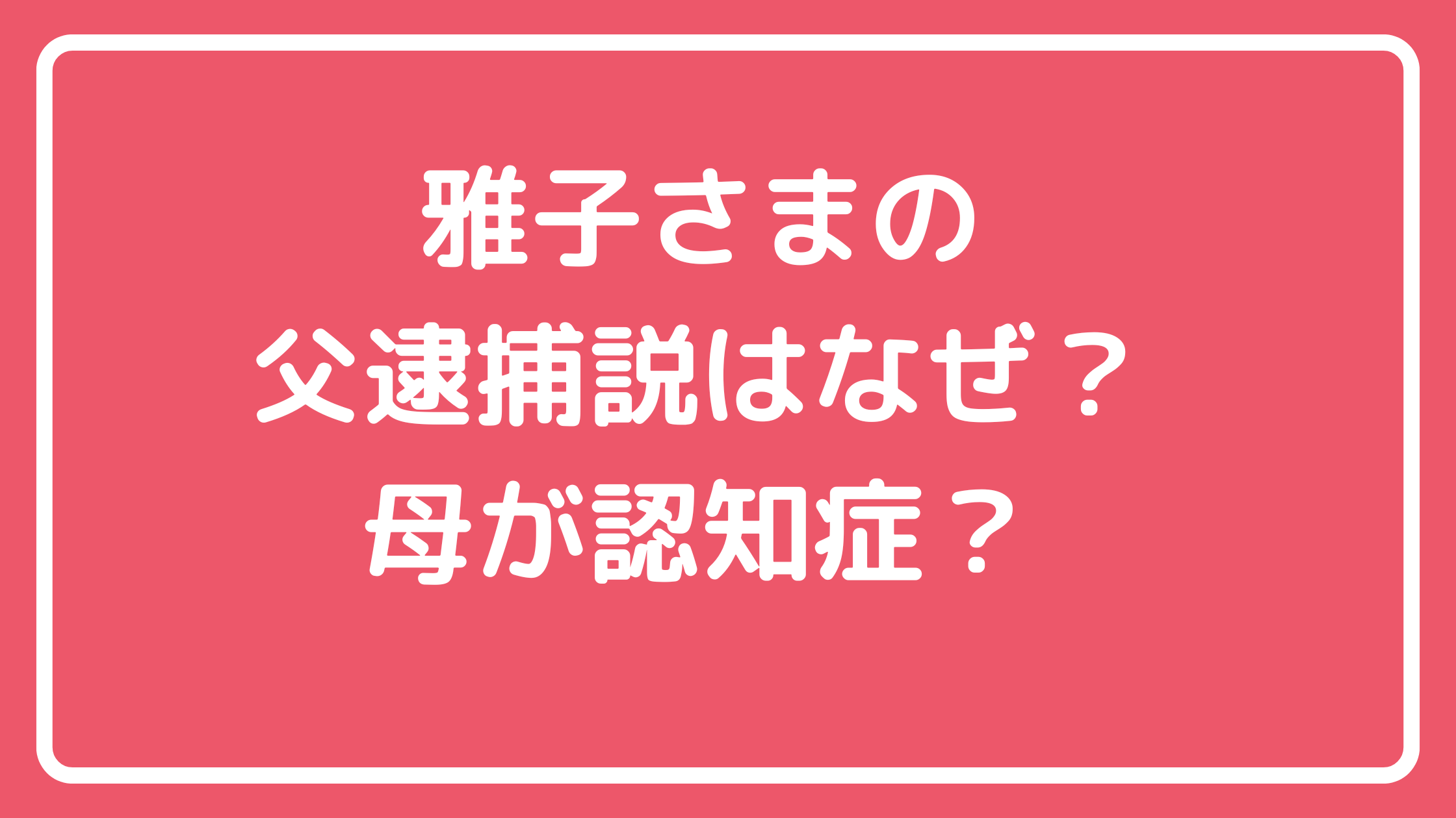 雅子さま　父親　逮捕　小和田恆　現在　小和田優美子　認知症