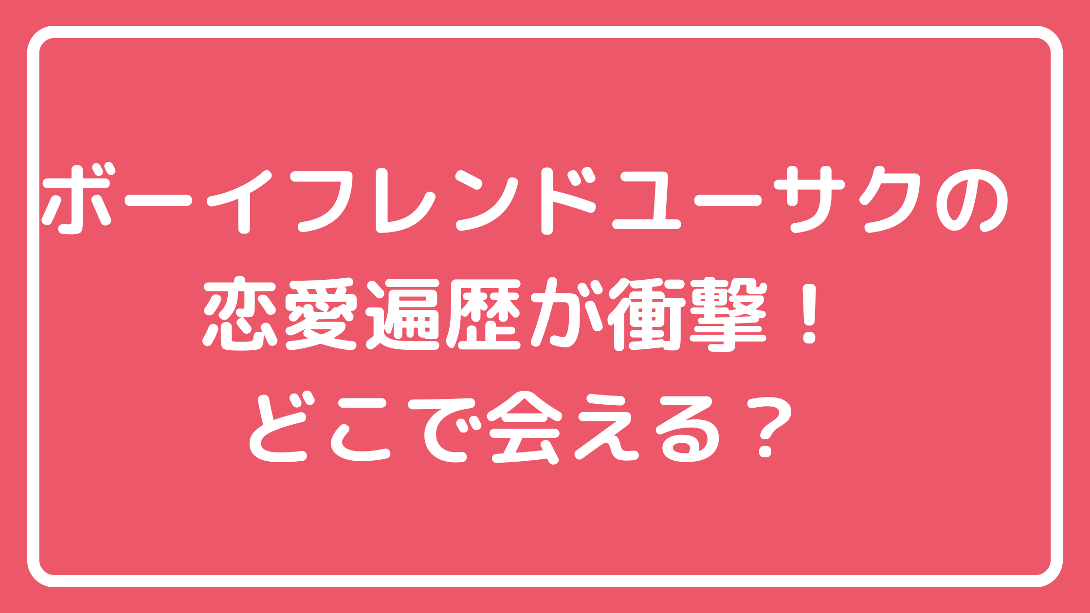 ボーイフレンド　ユーサク　本名　年齢　生年月日　出身地　お店はどこ？　恋愛遍歴