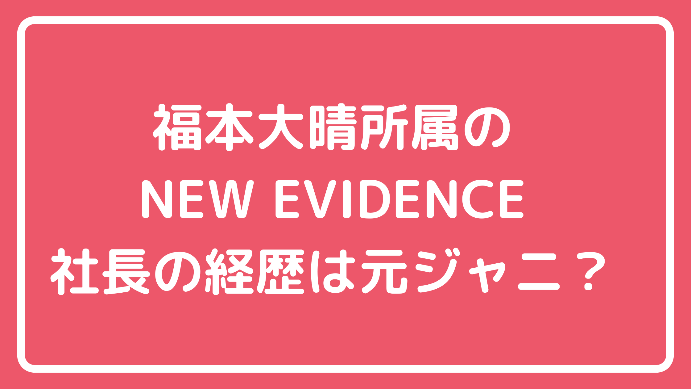 NEW EVIDENCE ホームページ見れない　社長　誰　山本完　所属タレント誰　中西舜　福本大晴　滝本海都　宇野凱斗　中野智博　芳村太一　髙嶋優斗　藤山伸之助　百木達哉