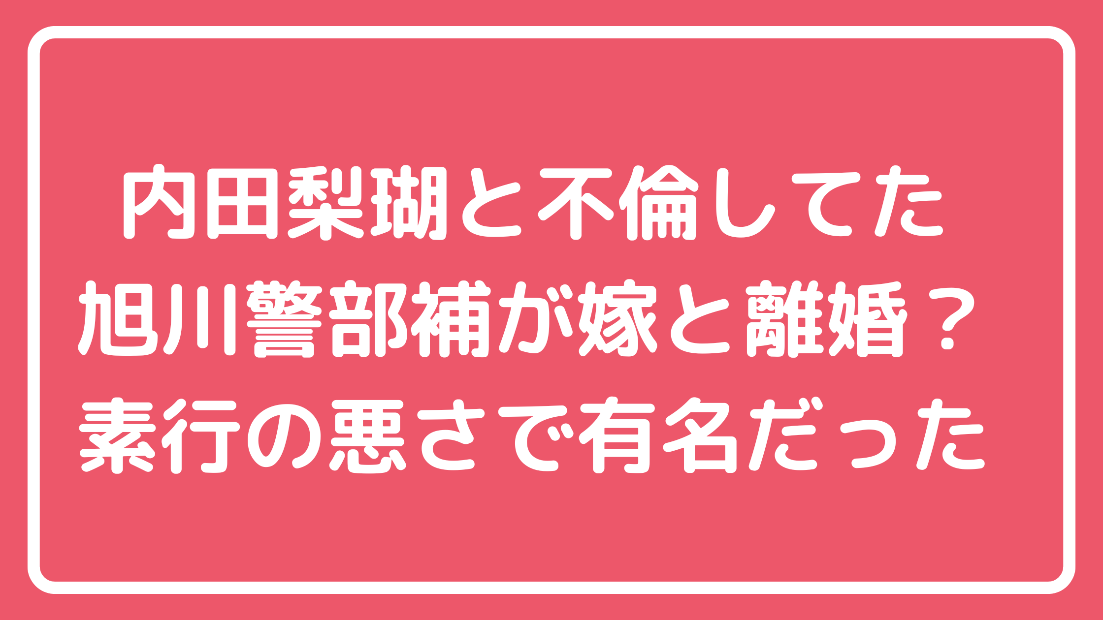 伊藤雄貴警部補　旭川　内田梨瑚　不倫相手　嫁　離婚　子供　年齢　経歴　家族