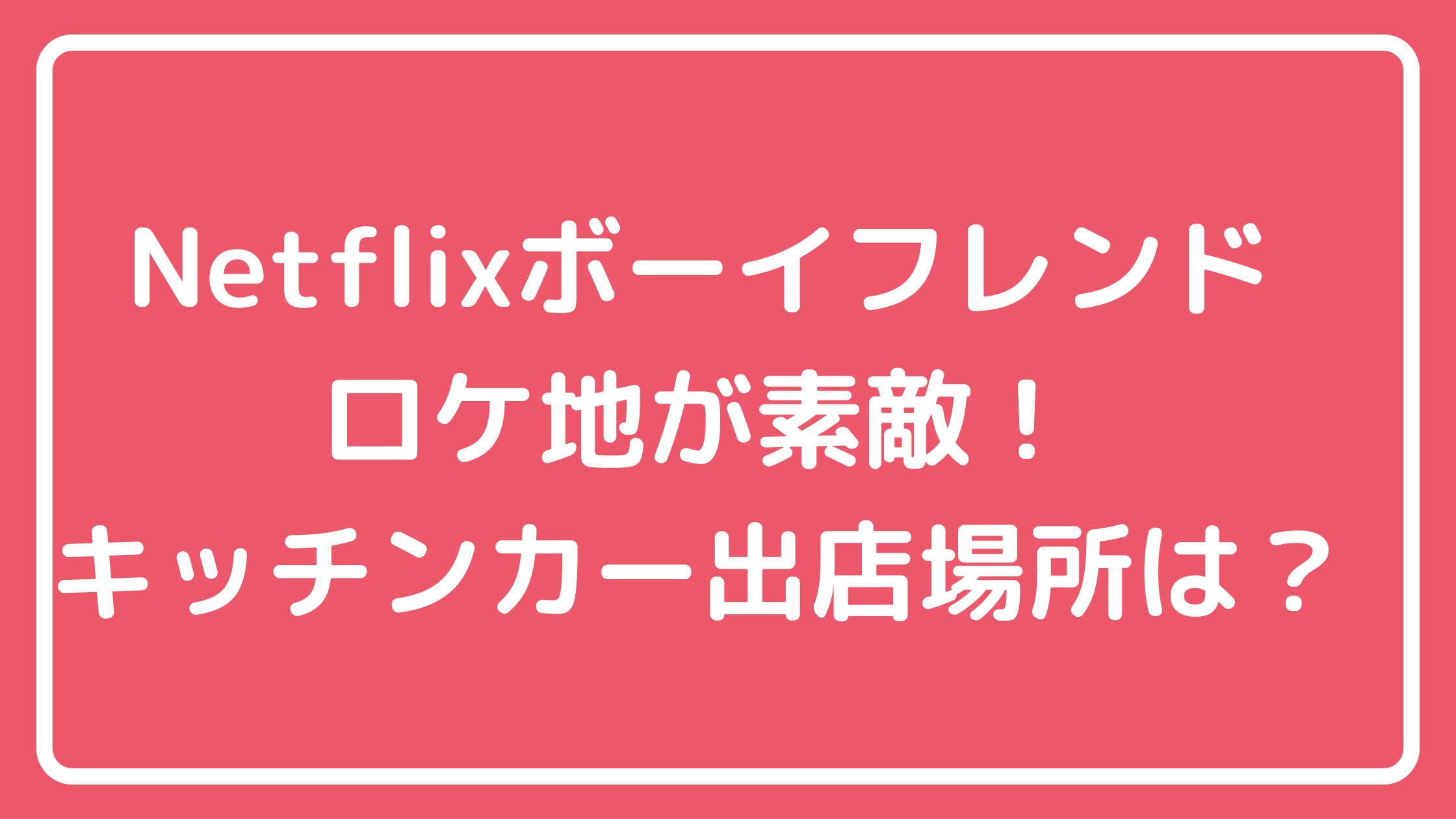 ネットフリックス　ボーイフレンド　ロケ地　ステイオーシャン館山　住所　価格　キッチンカー　コーヒーショップ 出店場所brewtifulu　コーヒートラック