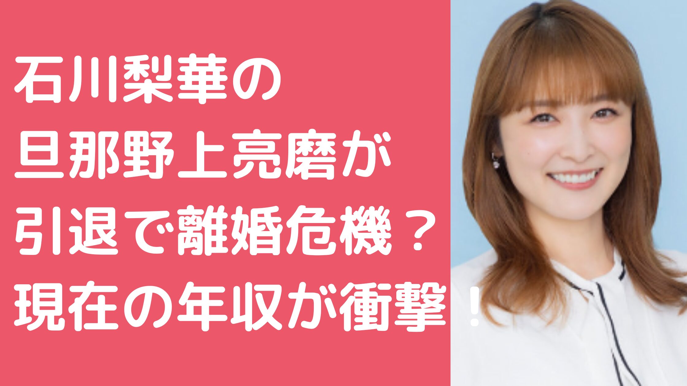 石川梨華　旦那　野上亮磨　引退　離婚　馴れ初め　現在　年収