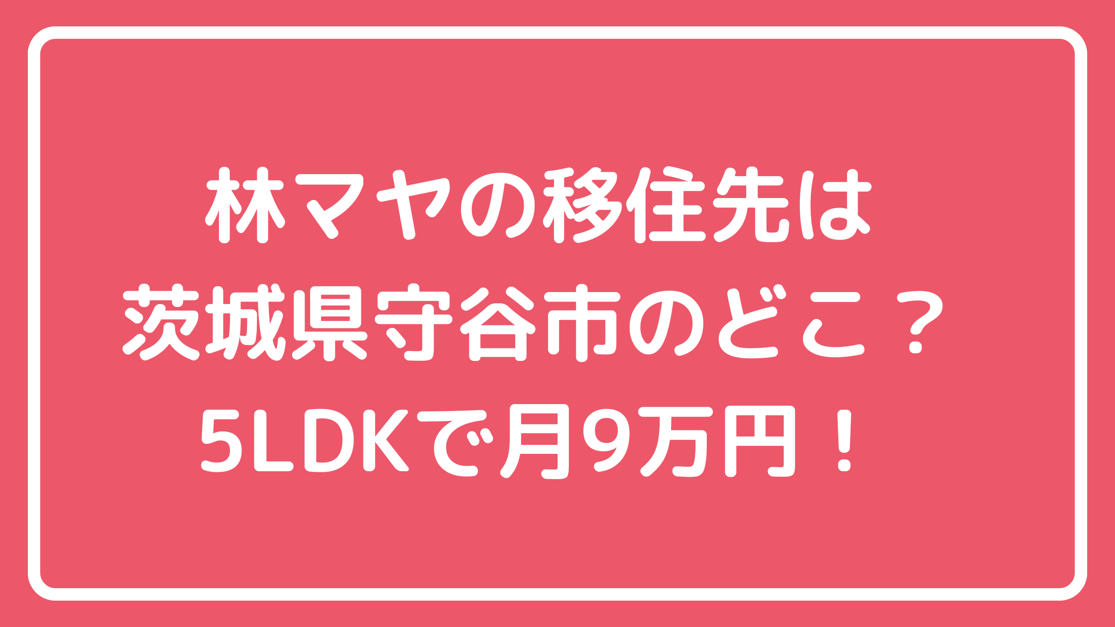 林マヤ　移住先　茨城県守谷市　自宅住所　外観　間取り　価格