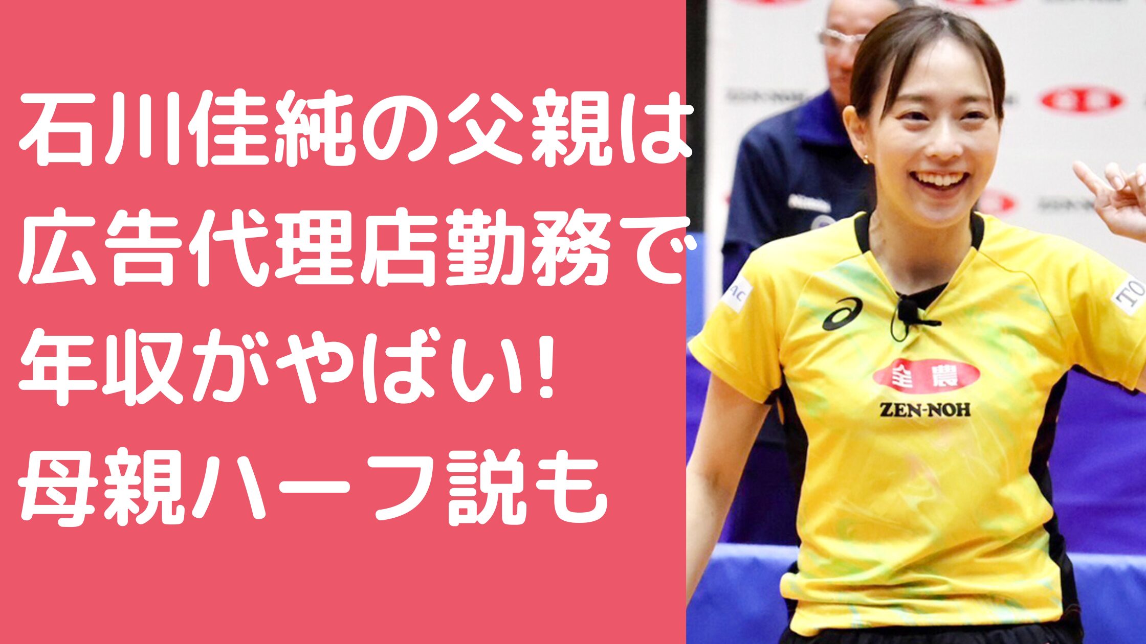 石川佳純　父親　広告代理店　会社名　年収 石川佳純　母親　ハーフ　名前　年齢　職業