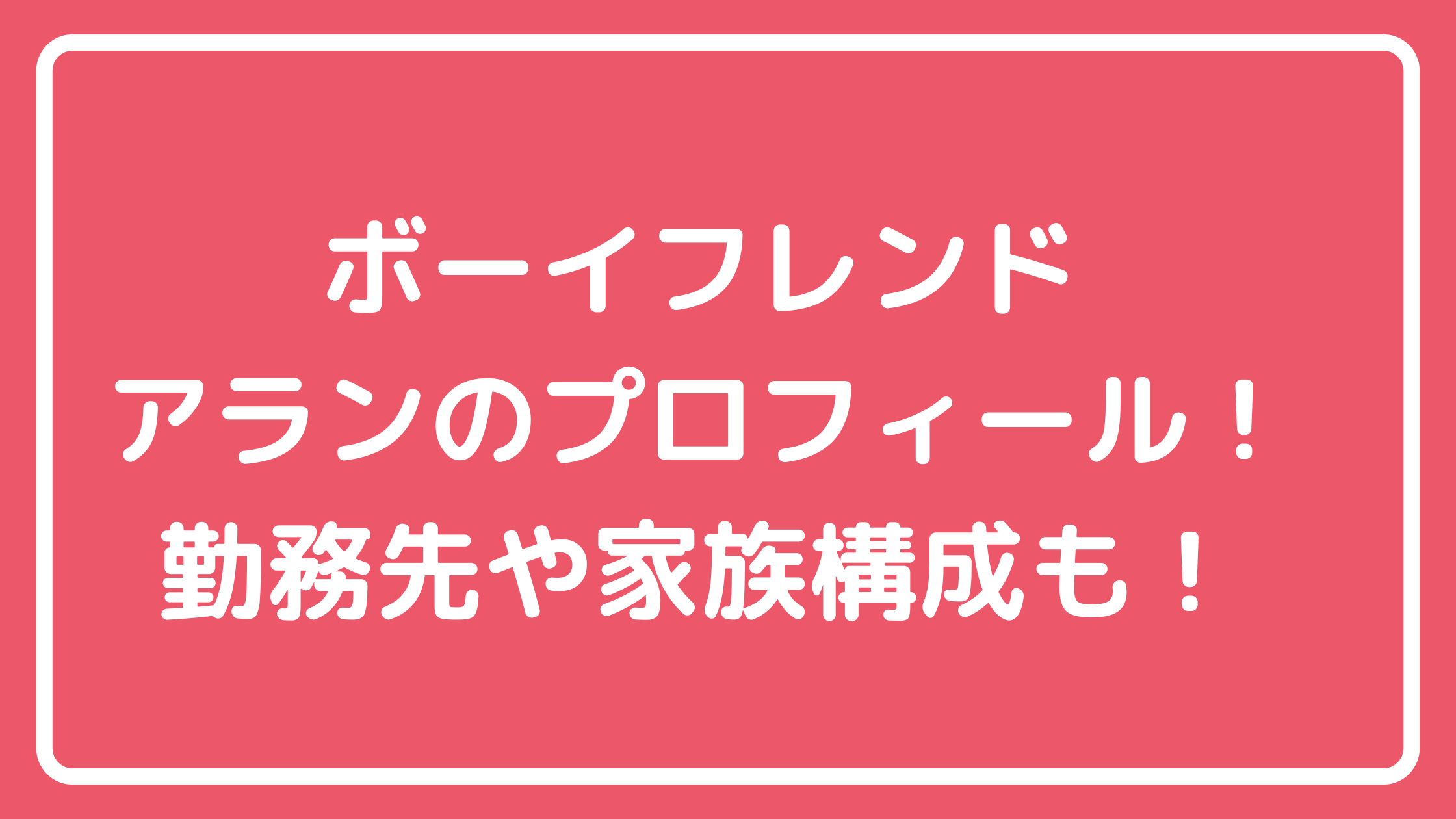 ボーイフレンド　アラン　本名　高橋アラン　出身　父親　母親　妹　勤務先　恋愛遍歴