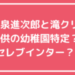 小泉進次郎　滝川クリステル　子供　幼稚園　名前　年齢　学校