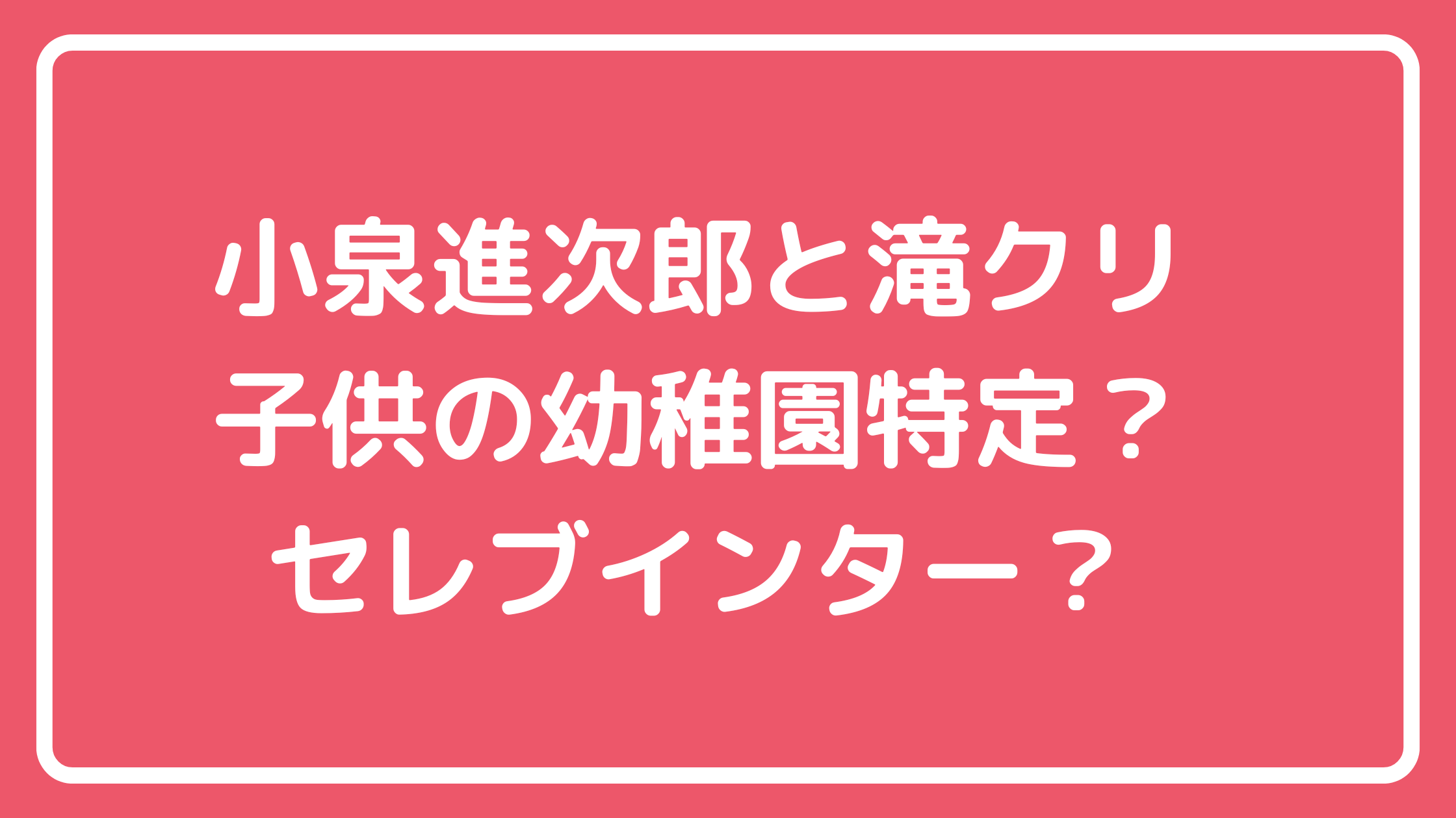 小泉進次郎　滝川クリステル　子供　幼稚園　名前　年齢　学校