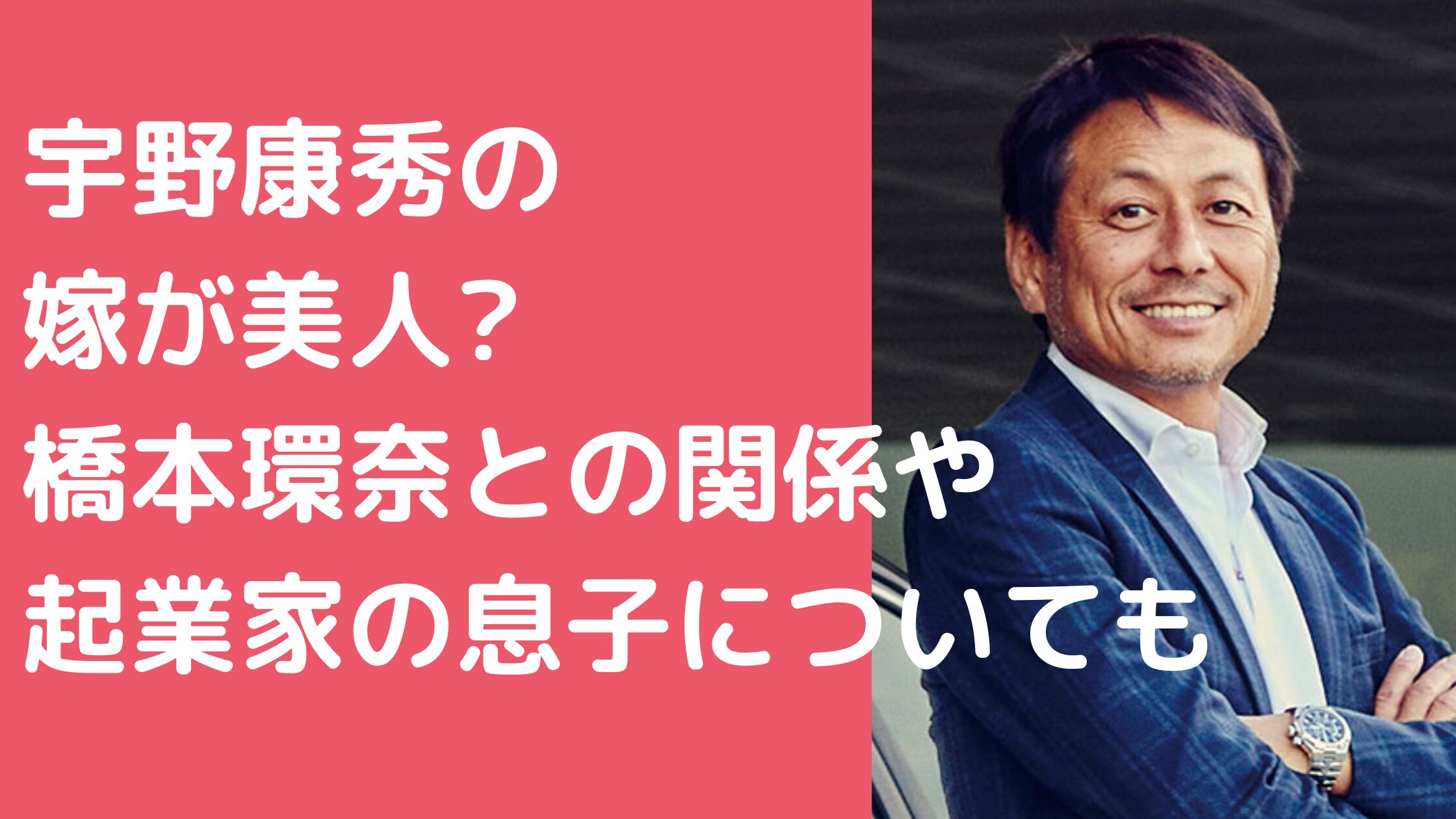 宇野康秀　嫁　馴れ初め　年齢　職業 宇野康秀　橋本環奈 宇野康秀　息子　年齢　職業