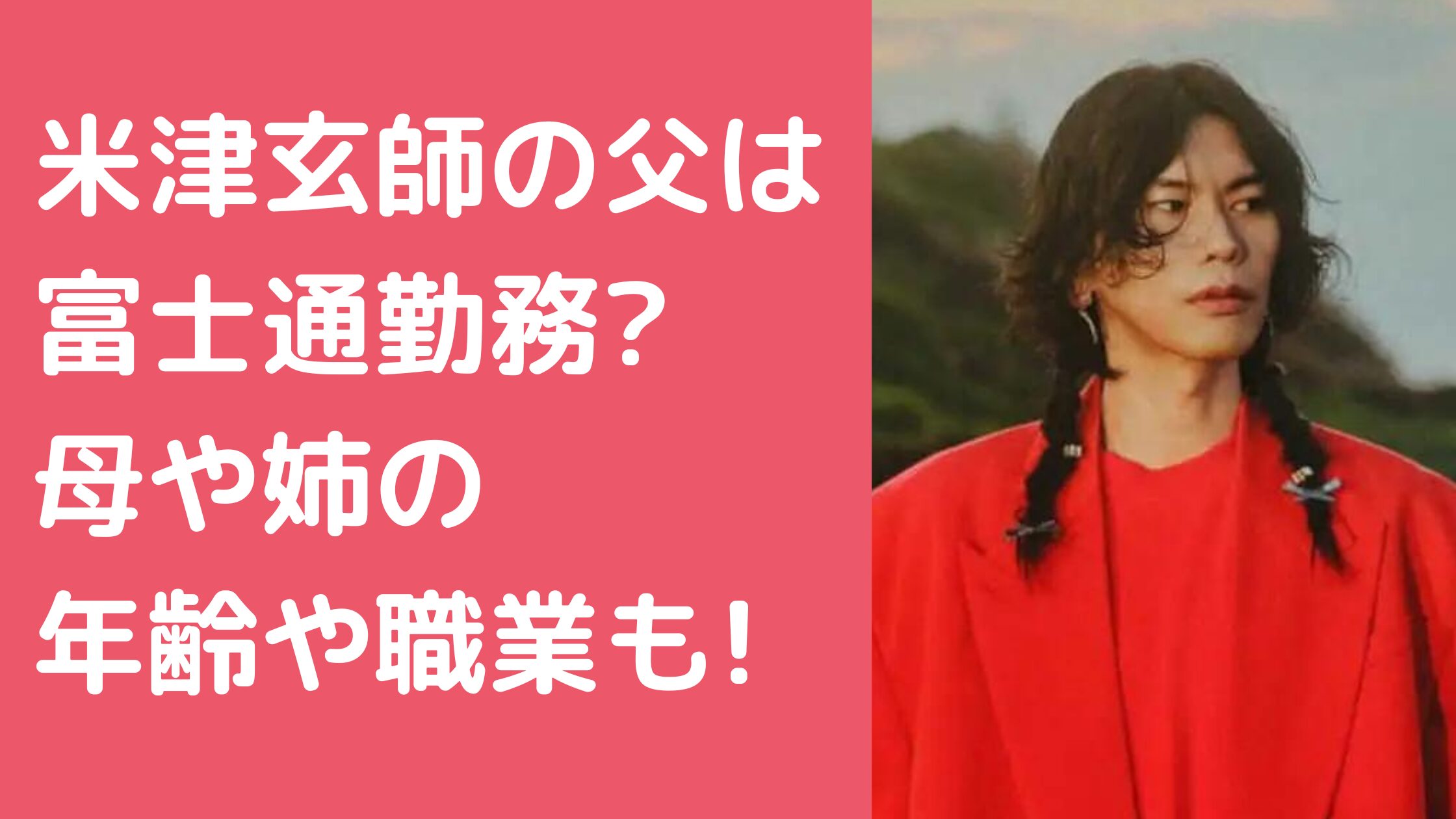 米津玄師　父親　富士通　年齢　職業　 米津玄師　母親　年齢　職業 米津玄師　姉　年齢　職業