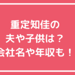 重定知佳　結婚　旦那　子供　会社　年収