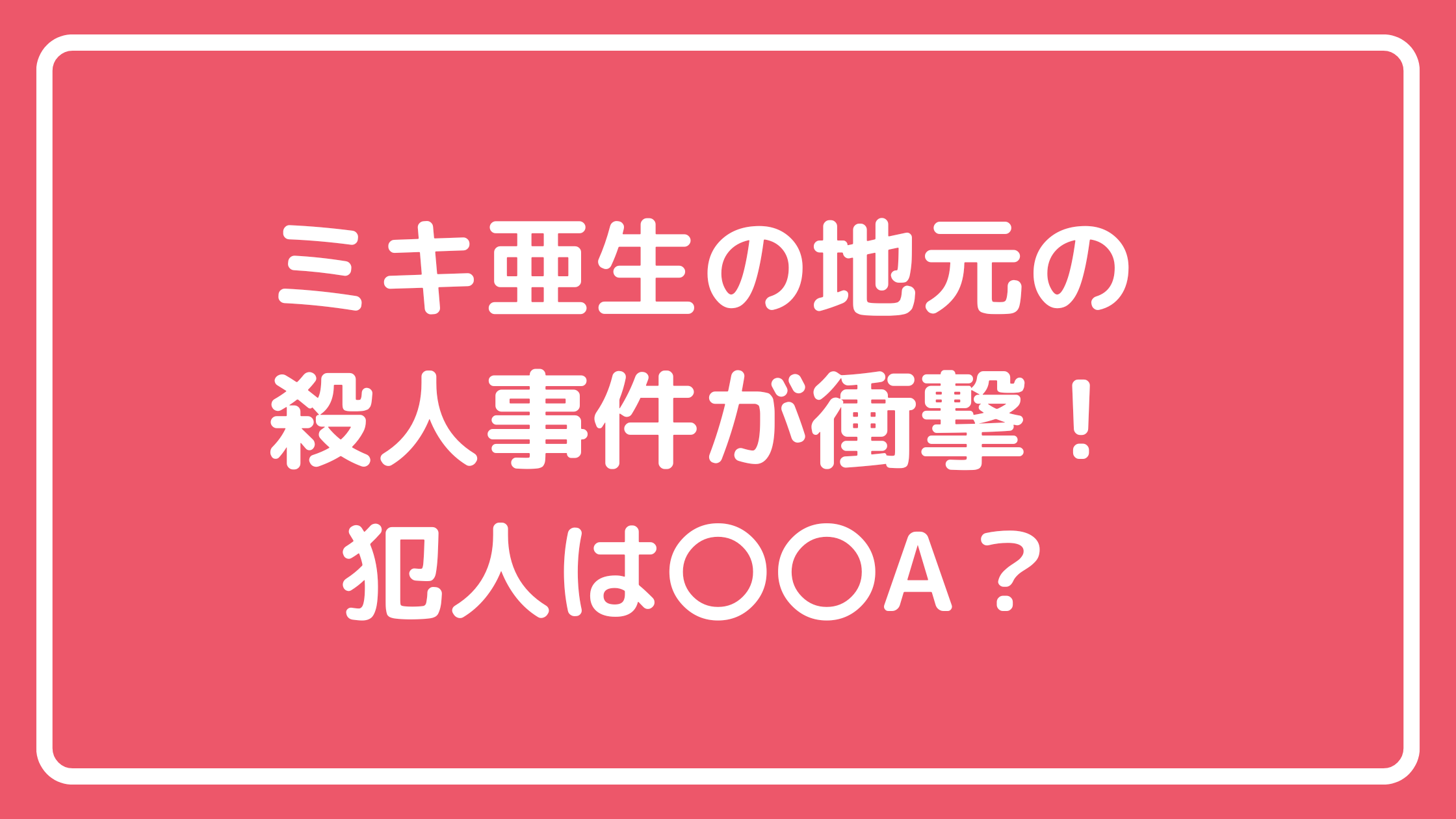 ミキ亜生　地元　殺人事件　京都精華大学生通り魔事件　犯人　少年A　酒鬼薔薇聖斗