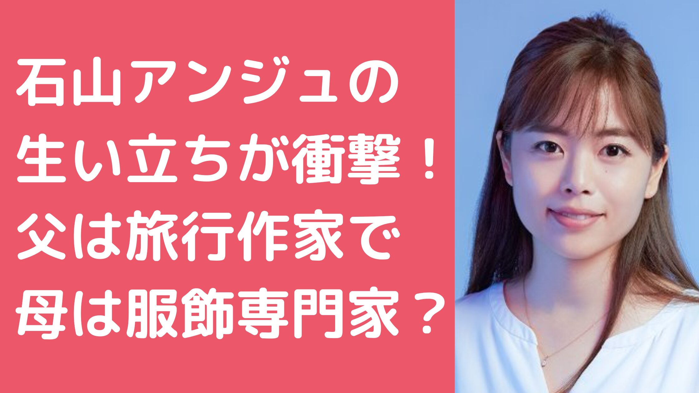 石山アンジュ　生い立ち　父親　母親　年齢　職業