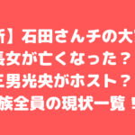 大家族　石田さんチ　石田家　長女　亡くなる　亡くなった理由　父　会社　仕事　母　他界　離婚　年齢　職業　結婚　長女　次女　長男　次男　三男　四男　五男　六男　七男　奈緒子　孝之　洋子　芽衣子　和廣　光央　智広　元基　有志　隼司