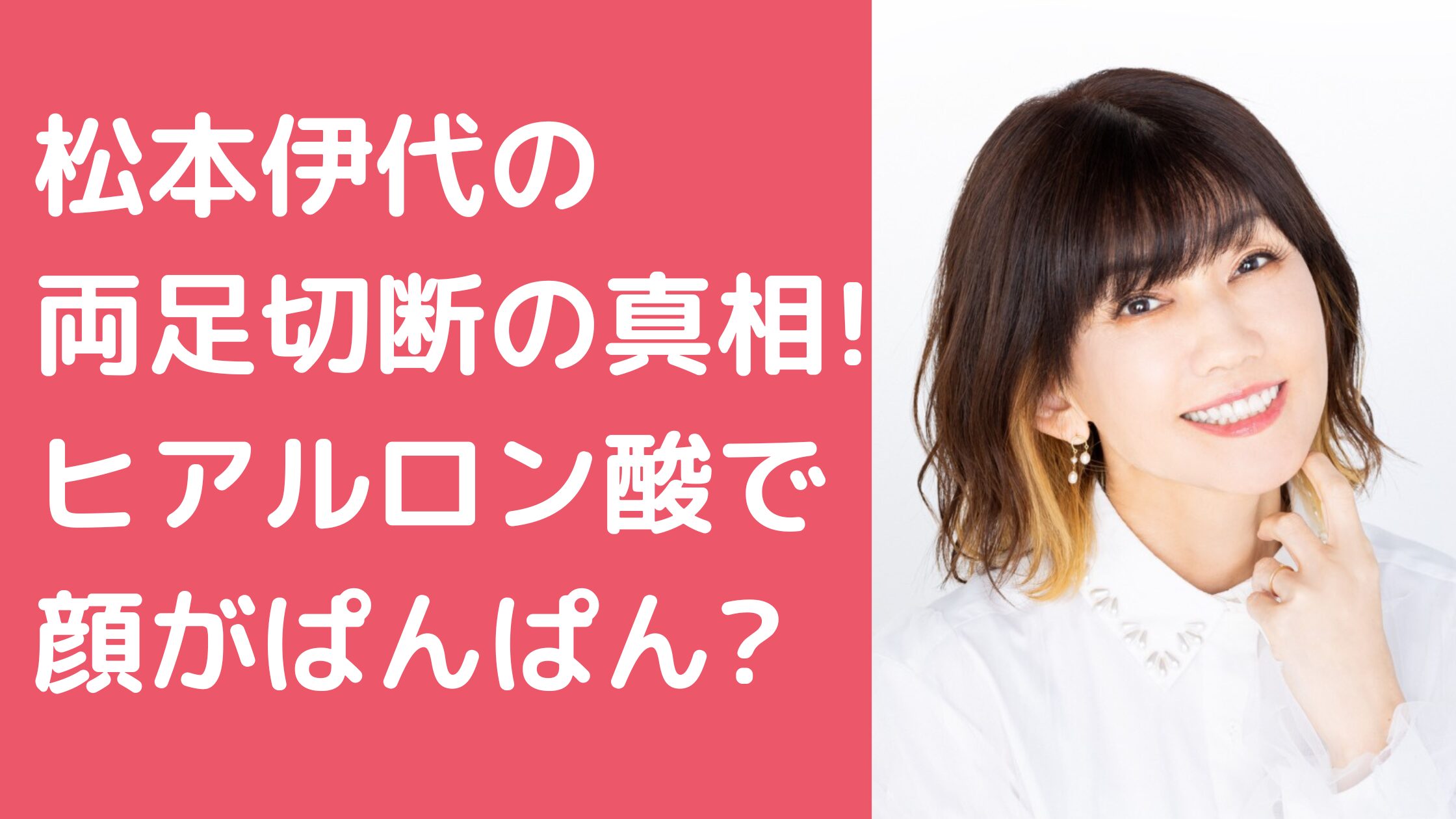 松本伊代　両足切断 松本伊代　ヒアルロン酸　顔ぱんぱん 松本伊代　顔面崩壊