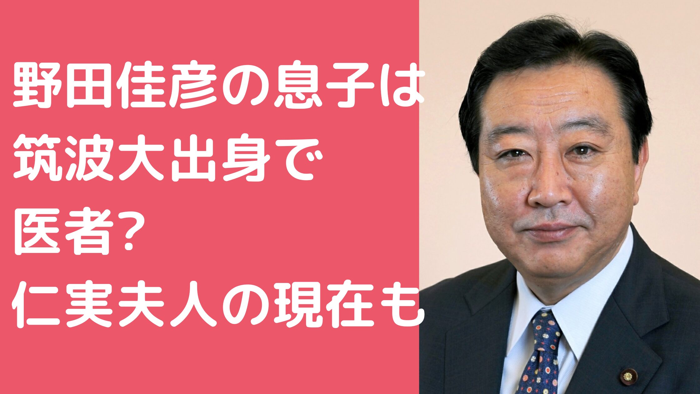 野田佳彦　息子　医者　名前　年齢　学歴 野田佳彦　嫁　野田仁実　馴れ初め 野田佳彦　嫁　野田仁実　現在