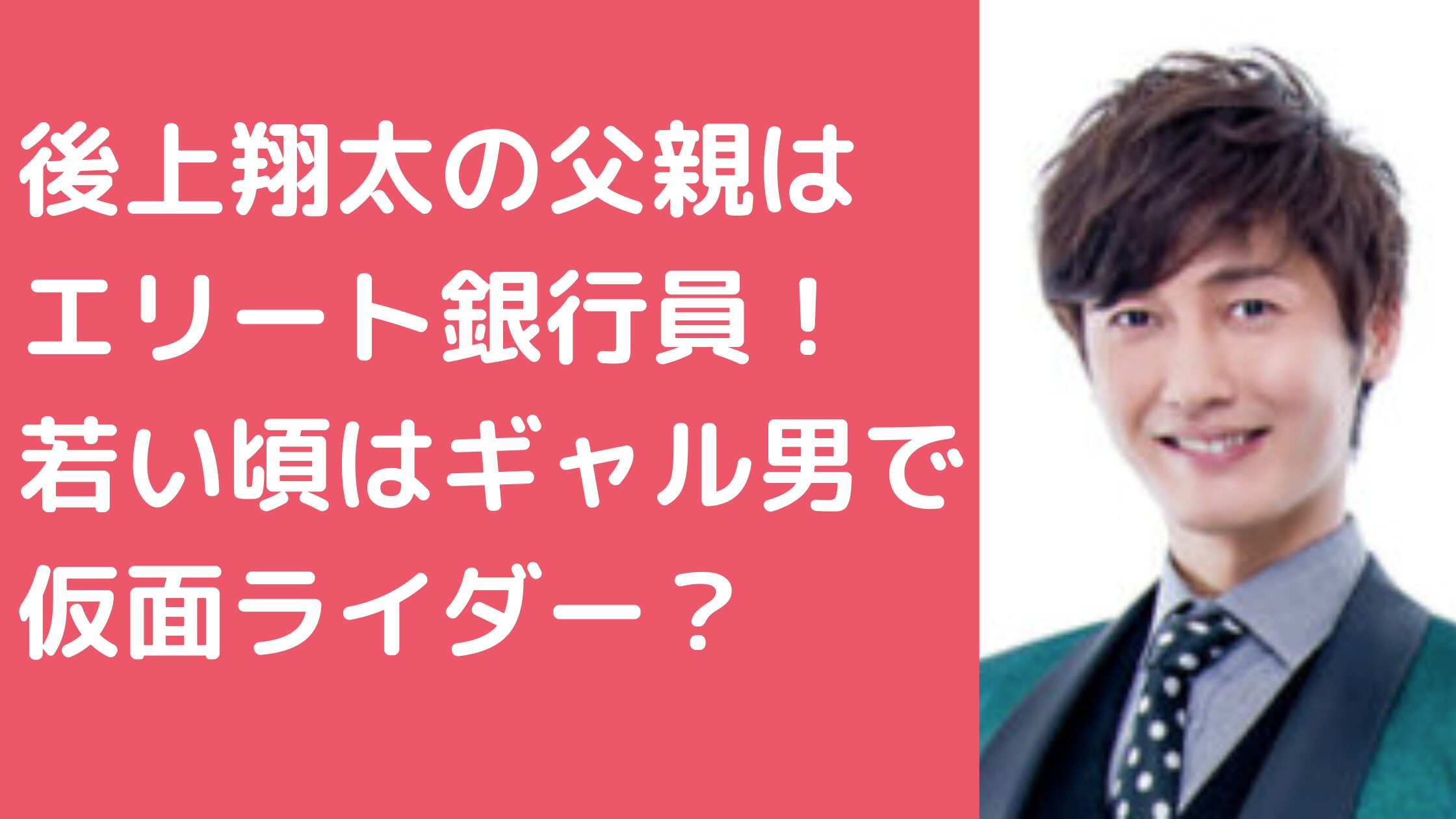 後上翔太　父親　家族構成　母親　兄弟　学歴　大学　仮面ライダー　ギャル男