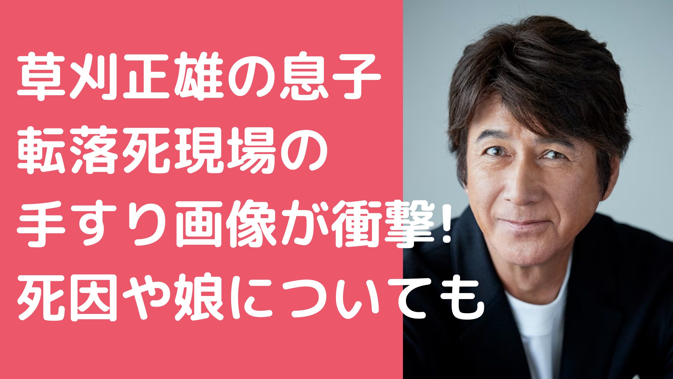 草刈正雄　息子　転落死　死因　 草刈正雄　息子　転落死　事故現場　手すり 草刈正雄　子供何人　娘　名前　年齢