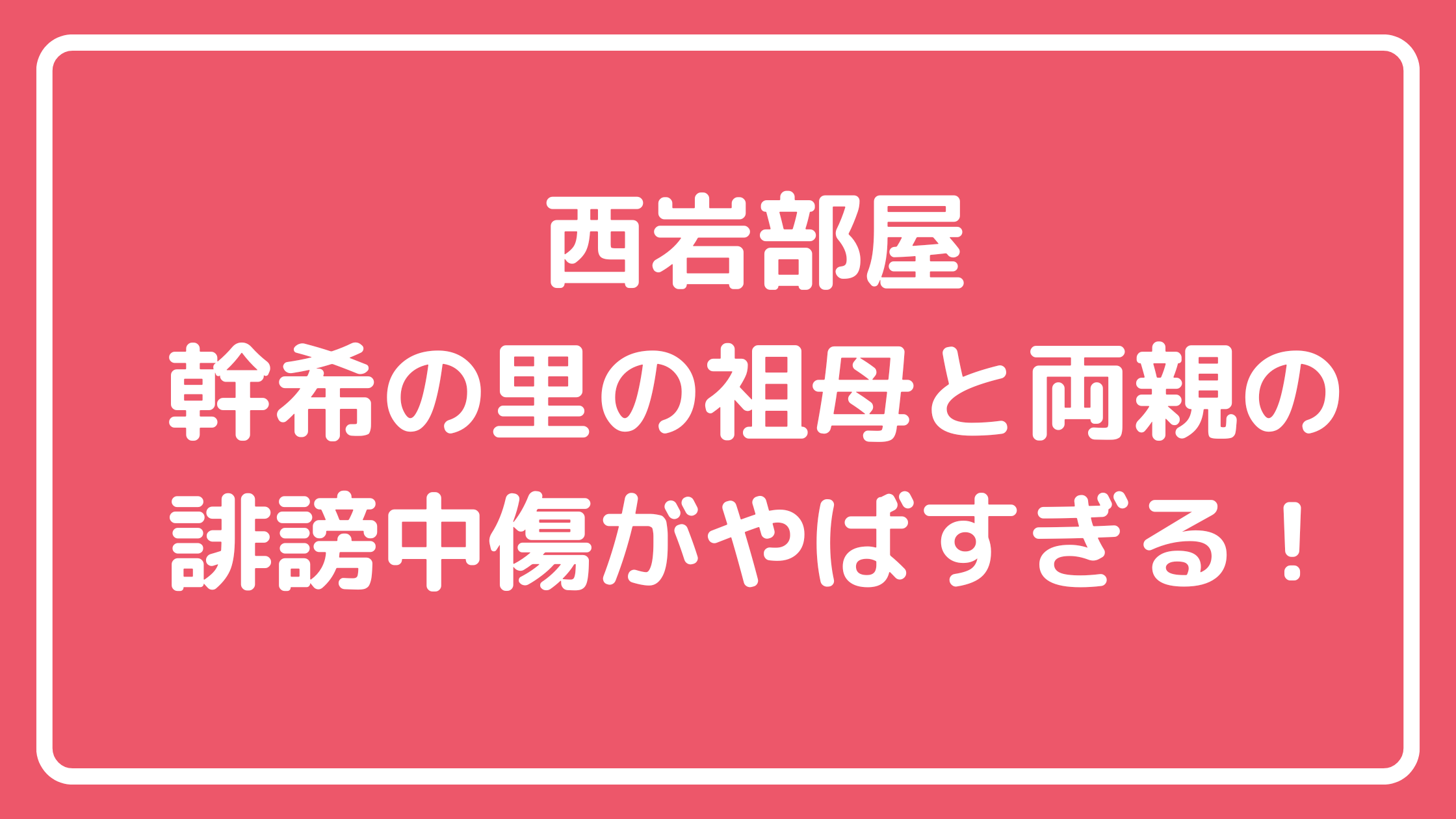 西岩部屋　幹希の里　母親　祖母　今日も晴れ　メロンパン　誹謗中傷内容　父親　SNS 年齢　職業