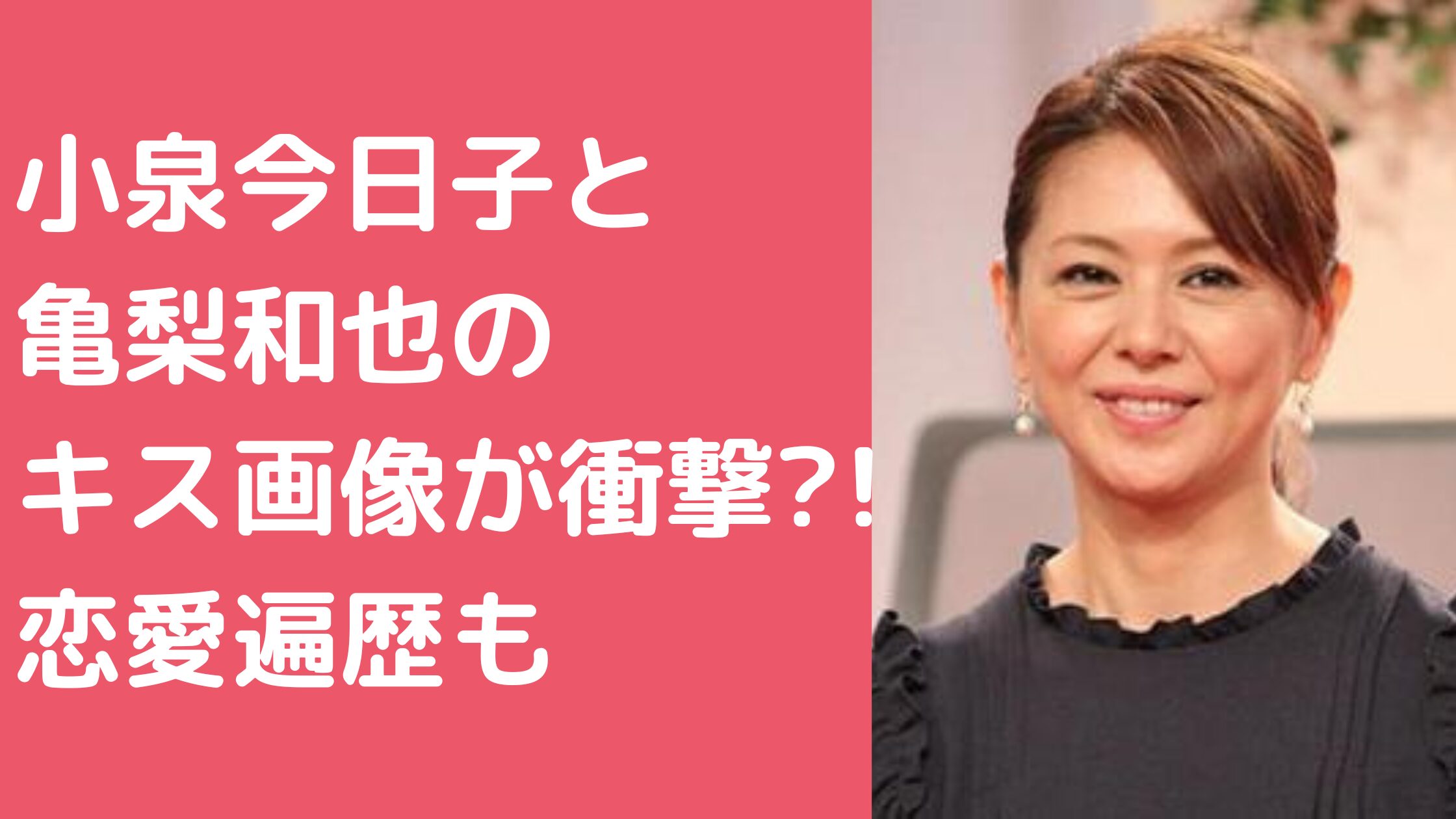 小泉今日子　亀梨和也　キス　馴れ初め　破局理由 小泉今日子　若い頃　ヤリ　ヤンキー 小泉今日子　恋愛遍歴　歴代彼氏