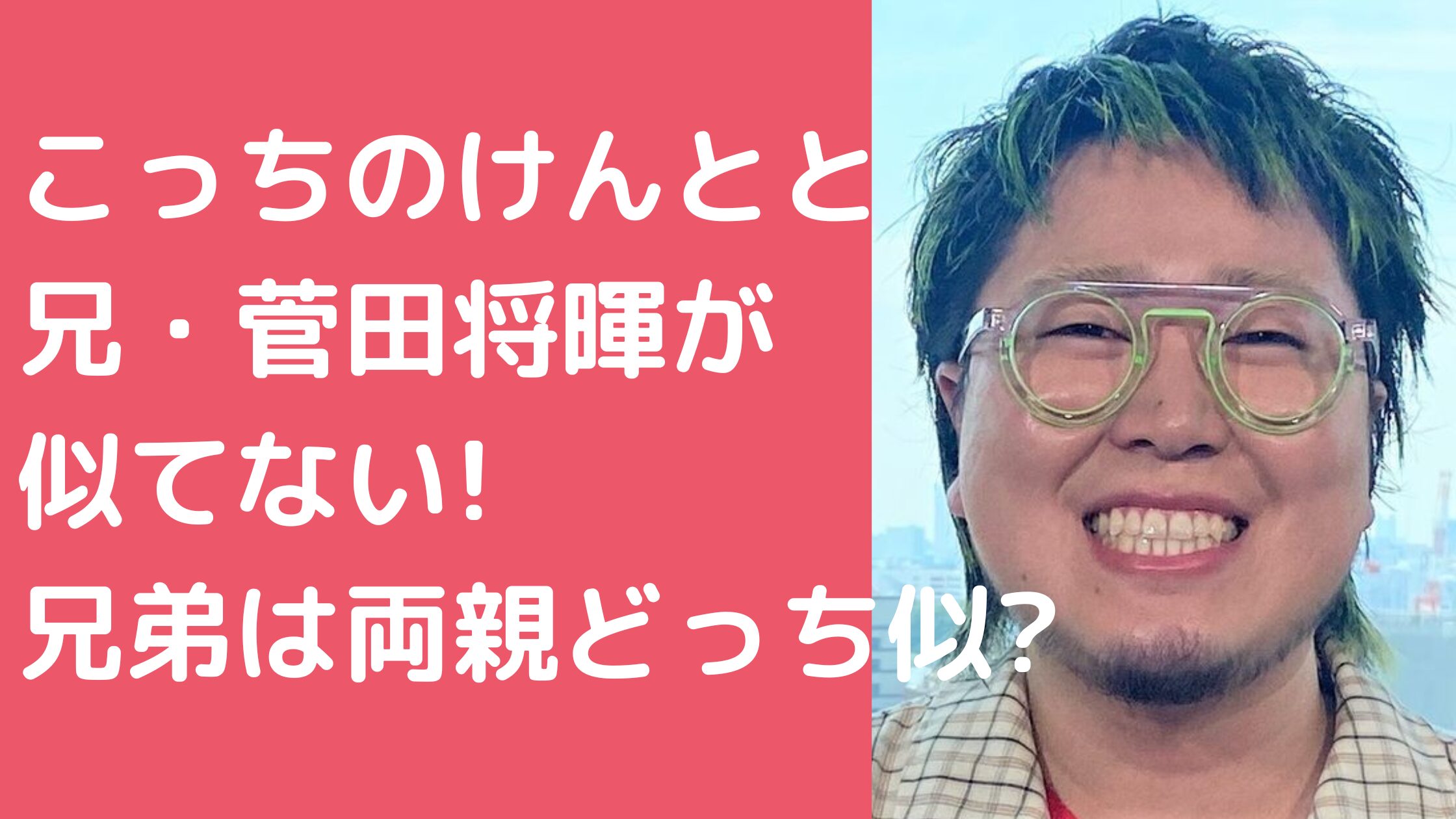 こっちのけんと　菅田将暉　似てない こっちのけんと　兄弟　似てる こっちのけんと　菅田将暉　兄弟　父親　母親