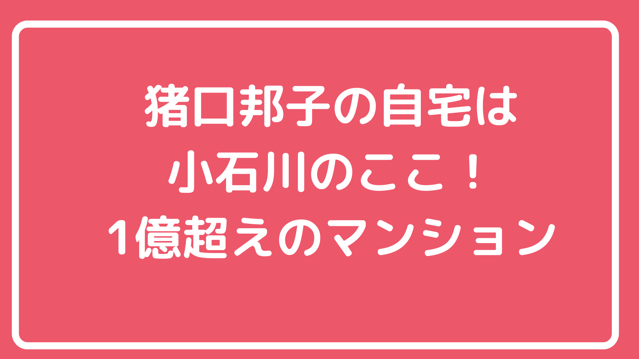 猪口邦子　自宅住所　文京区　サンクレスト小石川　マンション　間取り　価格　火事原因