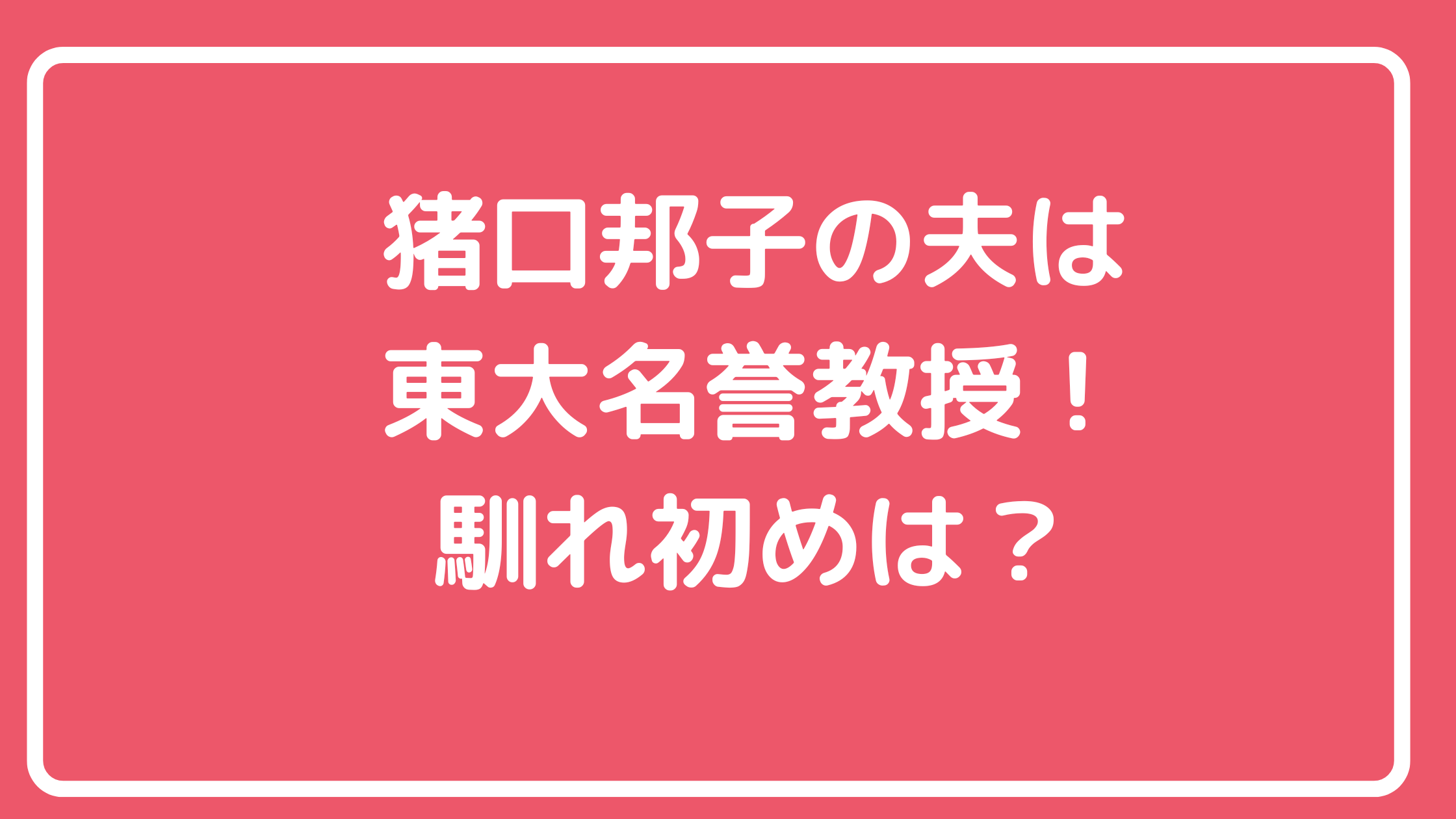 猪口邦子　旦那　猪口孝　馴れ初め　東大　年収