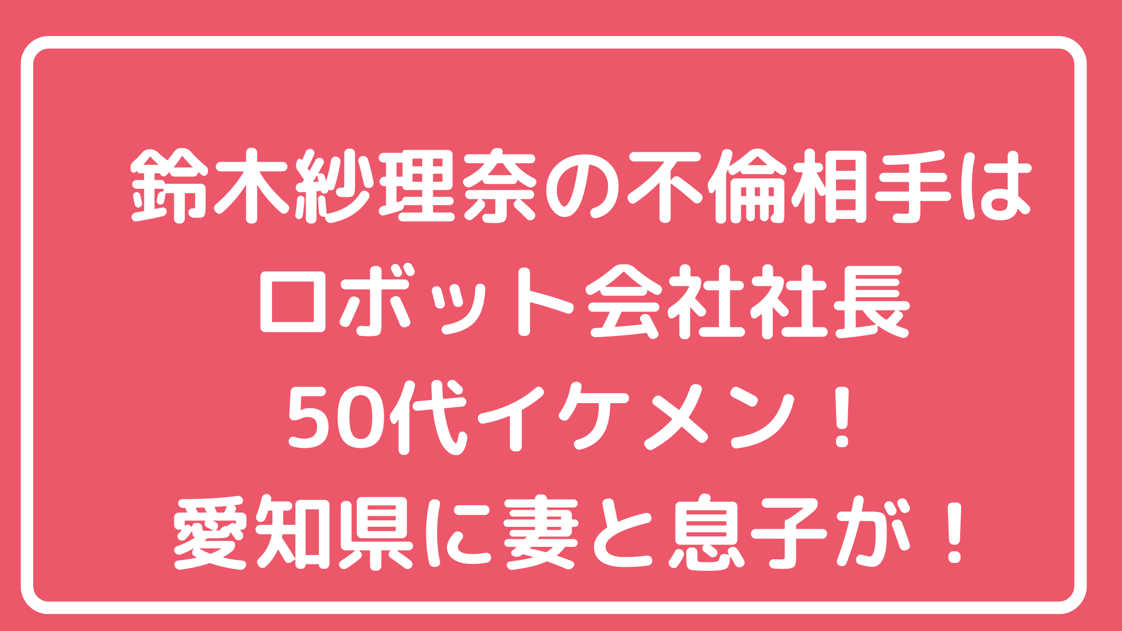 鈴木紗理奈　不倫相手　誰　50代　ロボット会社　社長　三笠製作所　石田繁樹