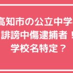 高知市　誹謗中傷　逮捕者　中学校　どこ　名誉毀損動画　内容　青柳中学校　一宮中学校　大津中学校　介良中学校　三里中学校　土佐山学舎