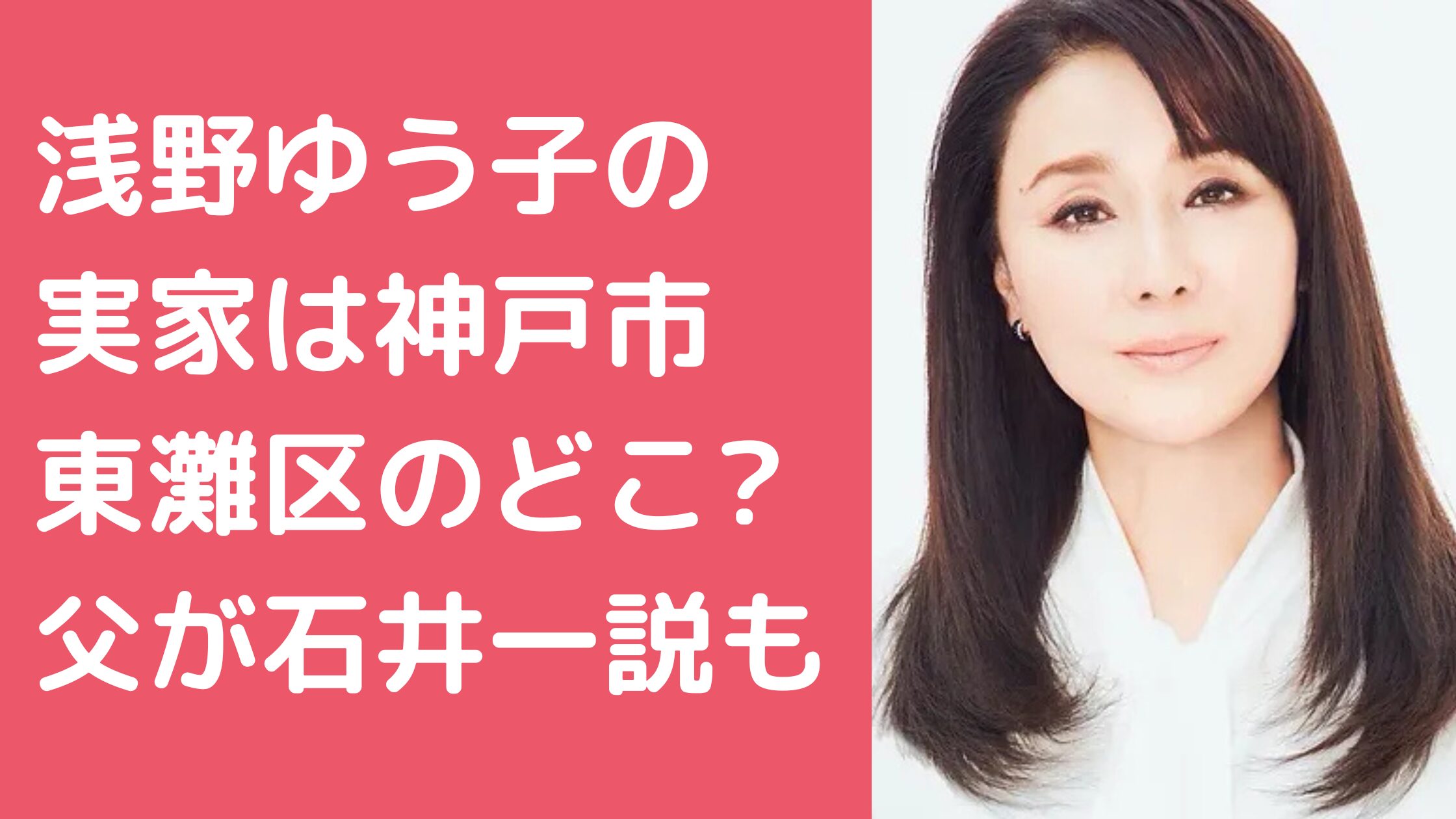 浅野ゆう子　実家　兵庫県神戸市東灘区　住所　どこ 浅野ゆう子　父親　石井一　年齢　職業 浅野ゆう子　母親　年齢　職業