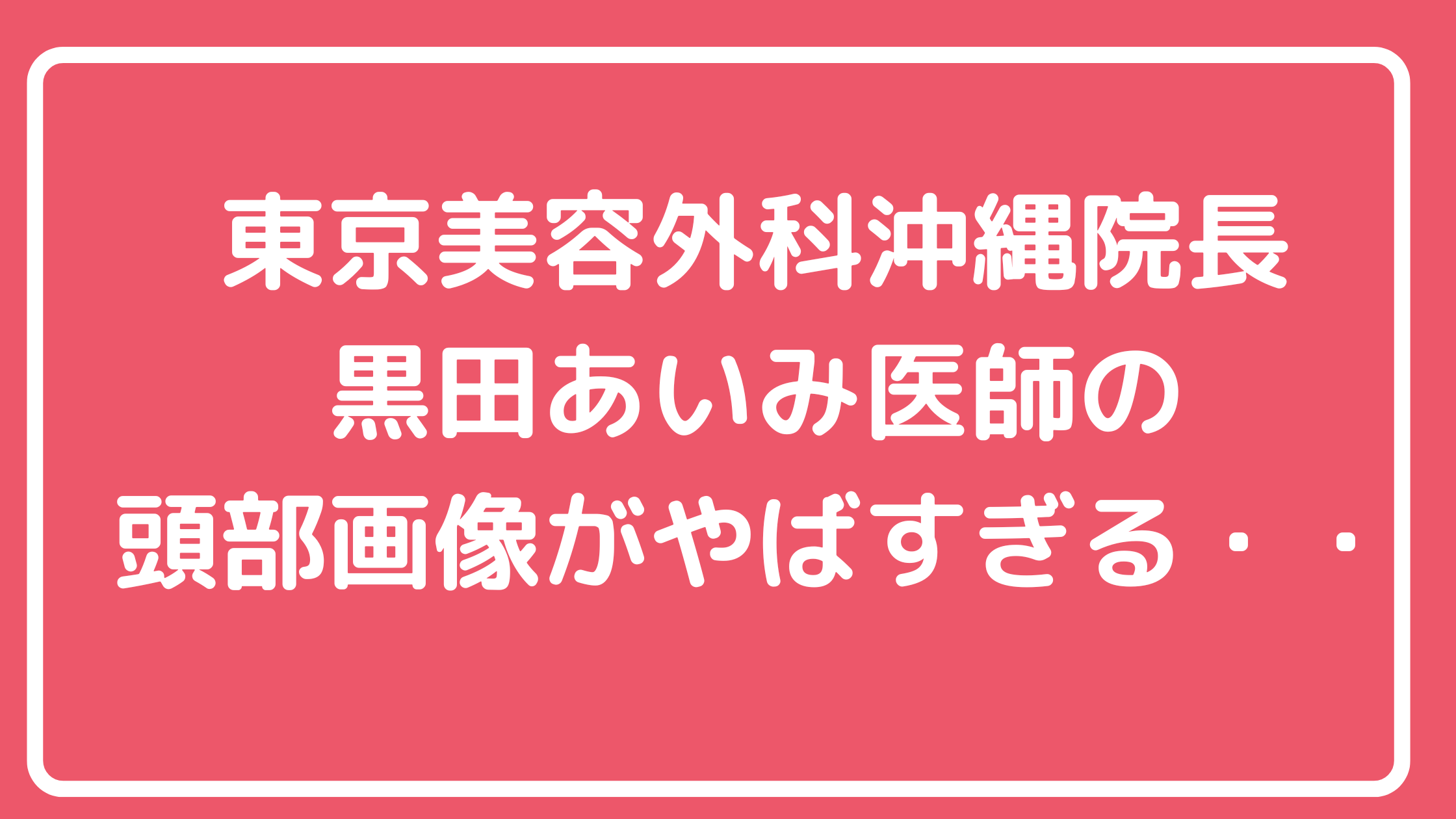 黒田あいみ　愛美　頭部　インスタ動画　アメブロ画像　炎上　解剖実習　美容外科医