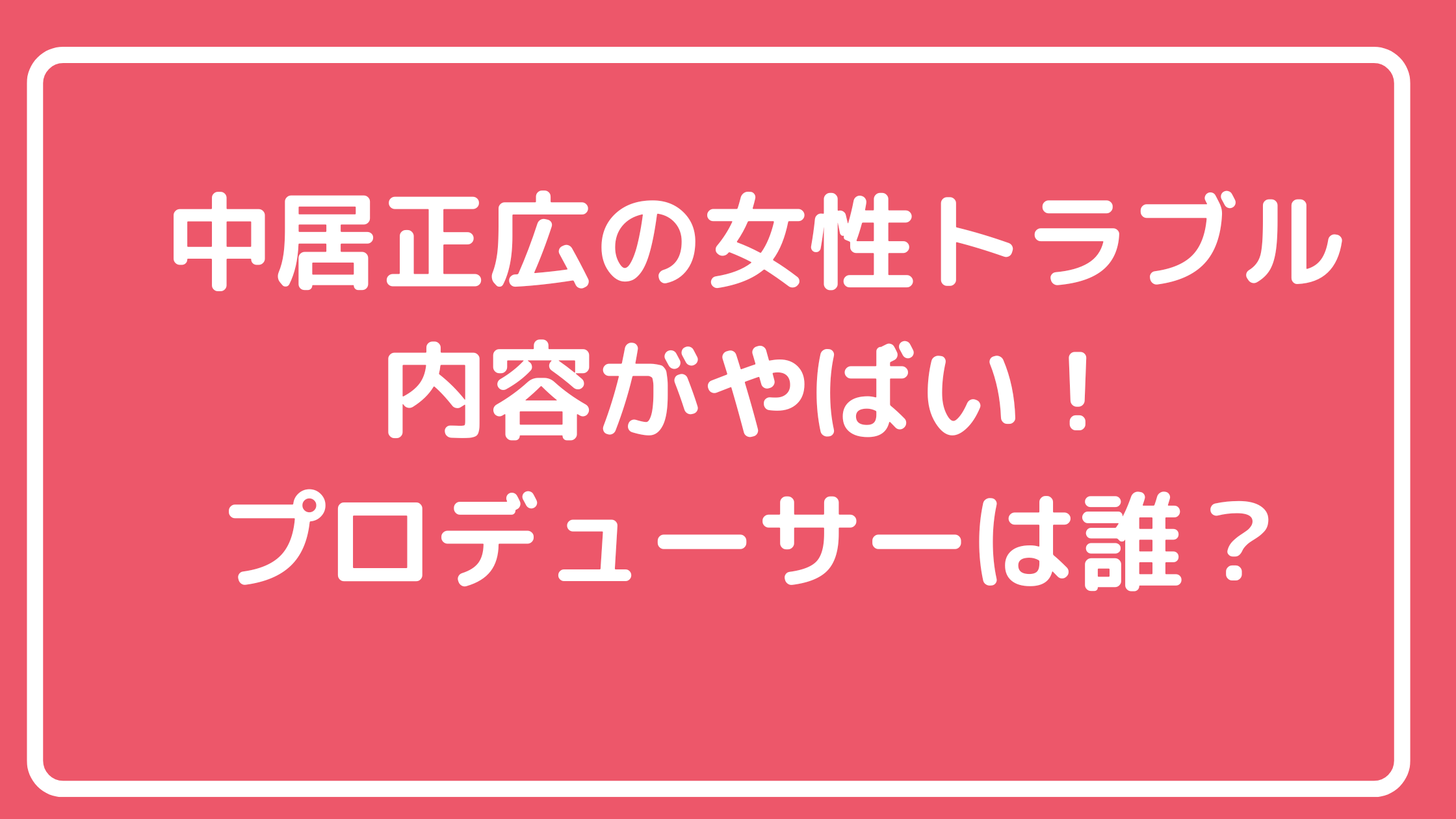 中居正広　女性トラブル内容　何があった？　被害女性誰　だれかtoなかい　プロデューサー　誰