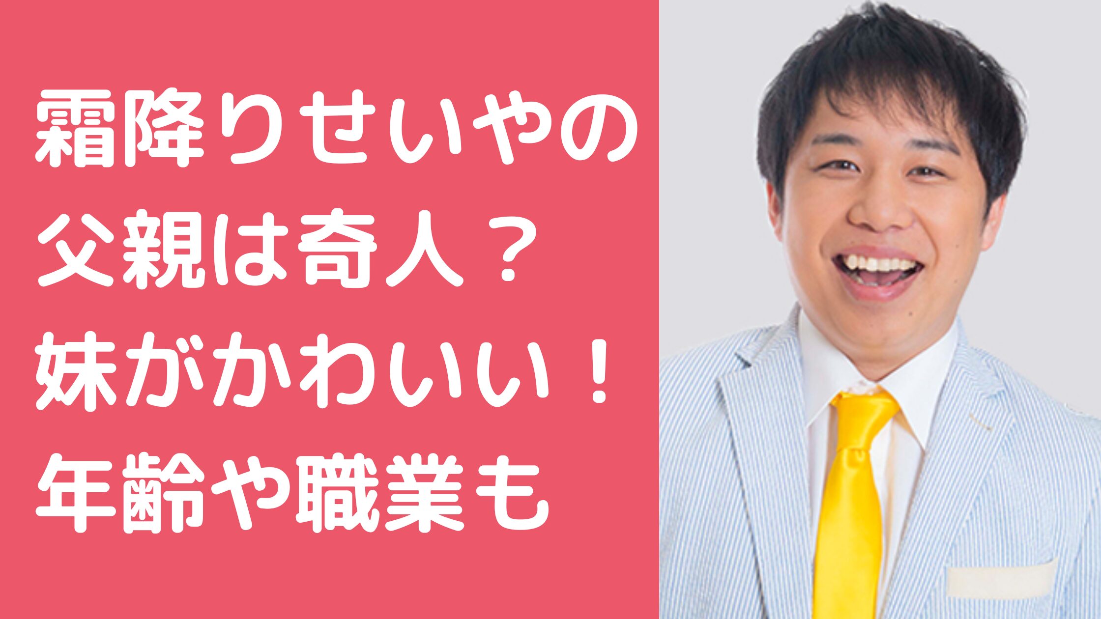 霜降りせいや　父親　奇人　母親　妹　年齢　職業　まなさ　かわいい　結婚歴