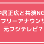 中居正広　共演NG フリーアナウンサー　元フジテレビ　小室瑛莉子　長谷川豊　渡辺麻友　まゆゆ　引退理由