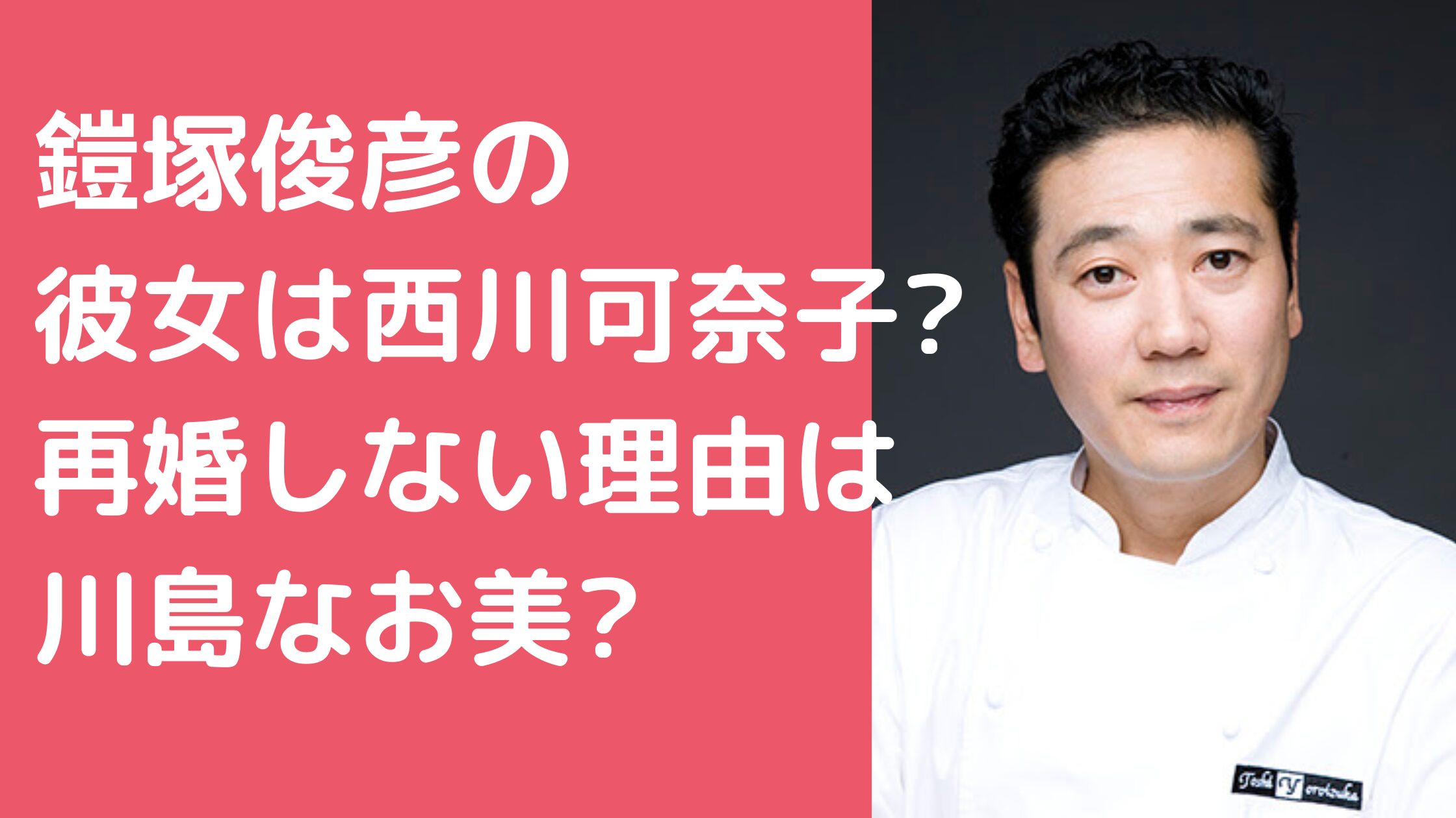 鎧塚俊彦　彼女　恋人　西川可奈子　年齢　馴れ初め 鎧塚俊彦　再婚相手　川島なお美　