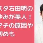 ノンスタ石田明　嫁あゆみ　リウマチ　馴れ初め　年齢　顔画像