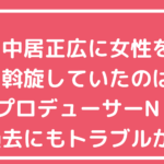 中居正広　9,000万　トラブル　ブロデューサー　中嶋優一