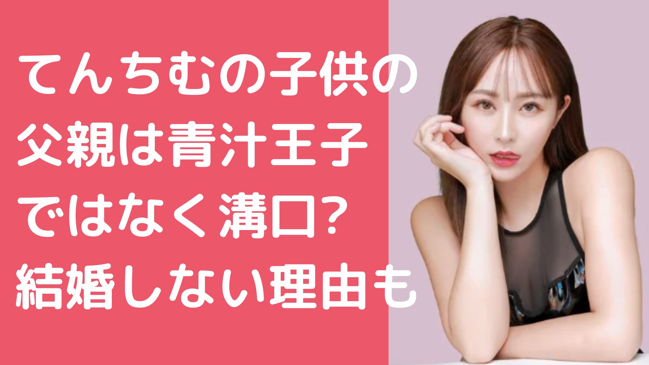 てんちむ　子供　名前　年齢　性別 てんちむ　子供　父親　誰　青汁　ヒカル　溝口　など名前 てんちむ　子供　父親　結婚しなかった理由