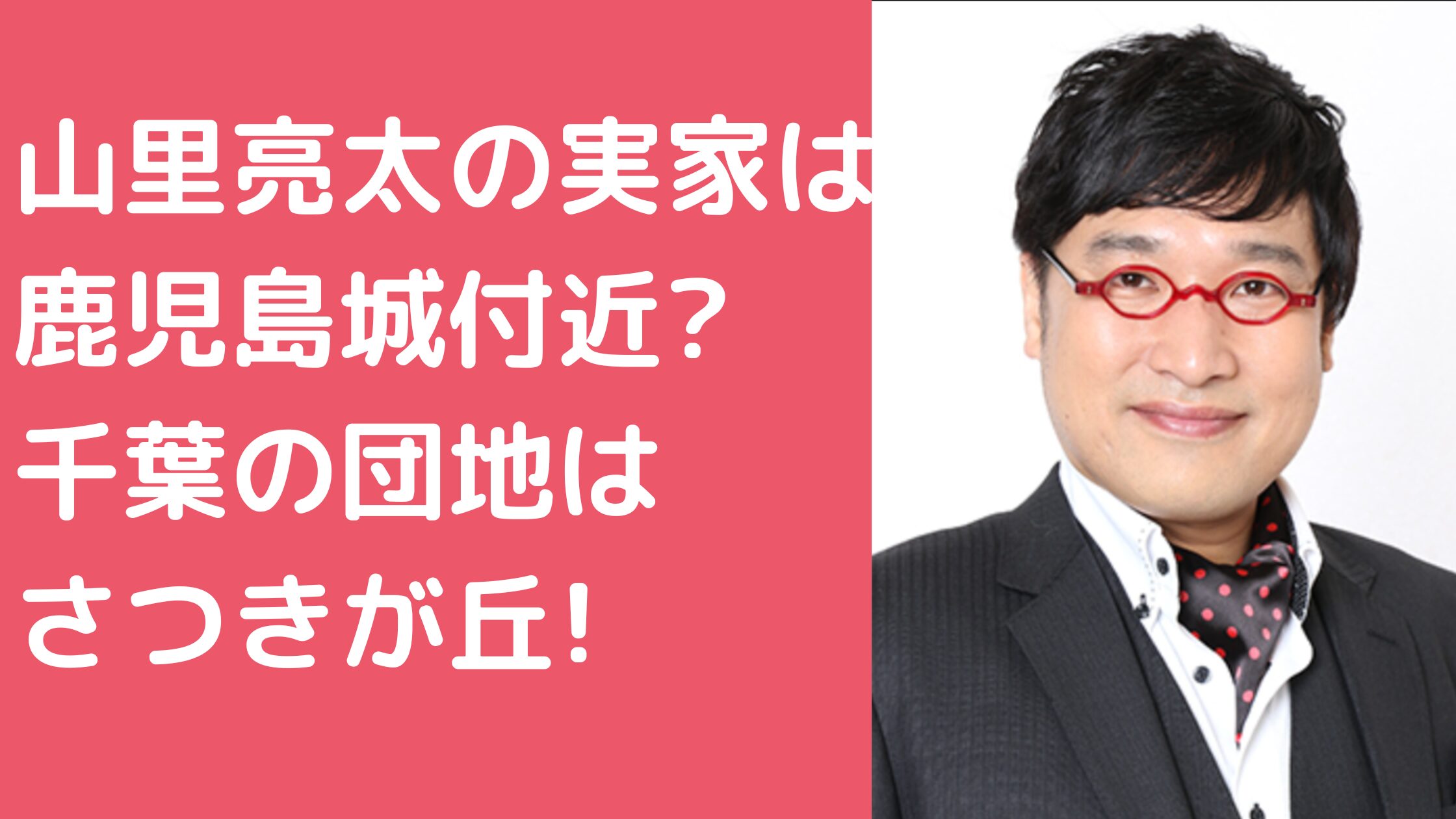 山里亮太　実家　鹿児島　どこ 山里亮太　実家　千葉県千葉市　どこ　住所