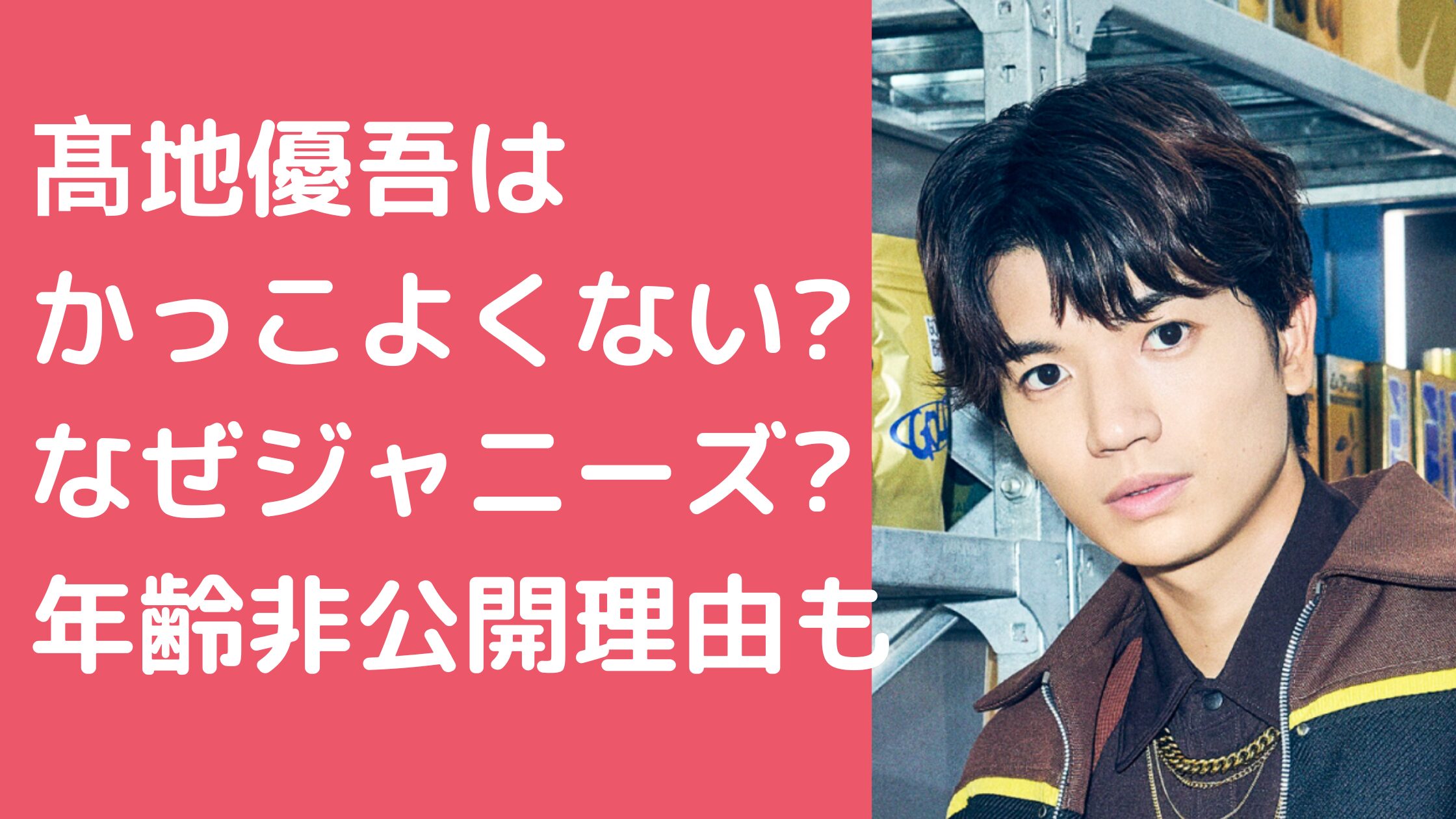 髙地優吾　かっこよくない　ぶす　なぜジャニーズ　入所理由 髙地優吾　かっこよくない　ぶす　なぜSixTONES 髙地優吾　老けてる　年齢非公開