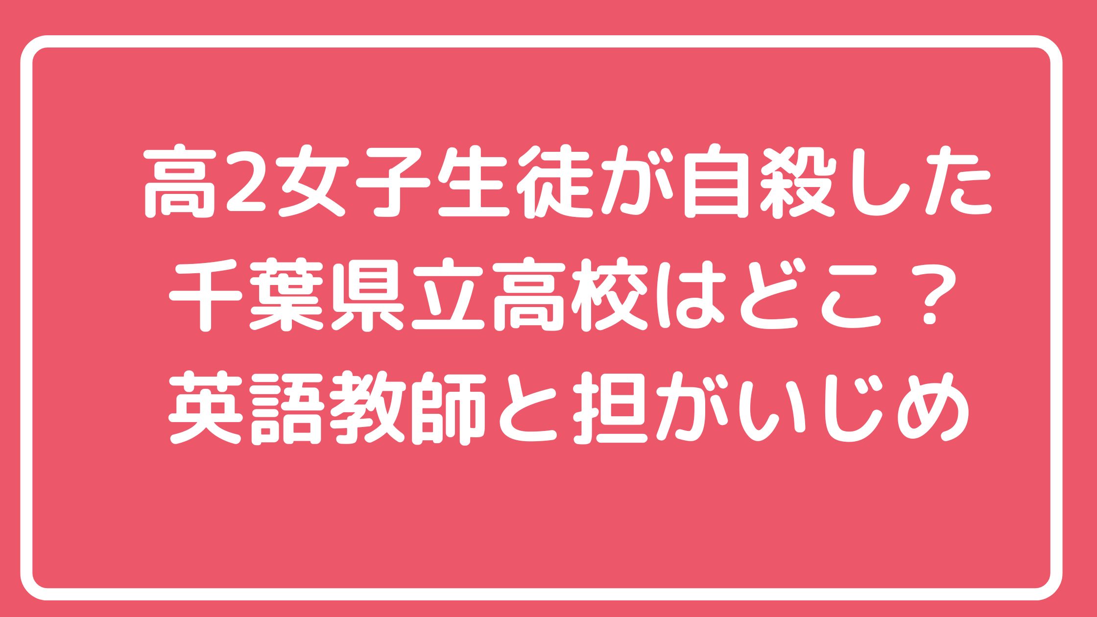 千葉県立高校　女子生徒　自殺　学校　どこ　特定 英語教師　担任　名前　誰