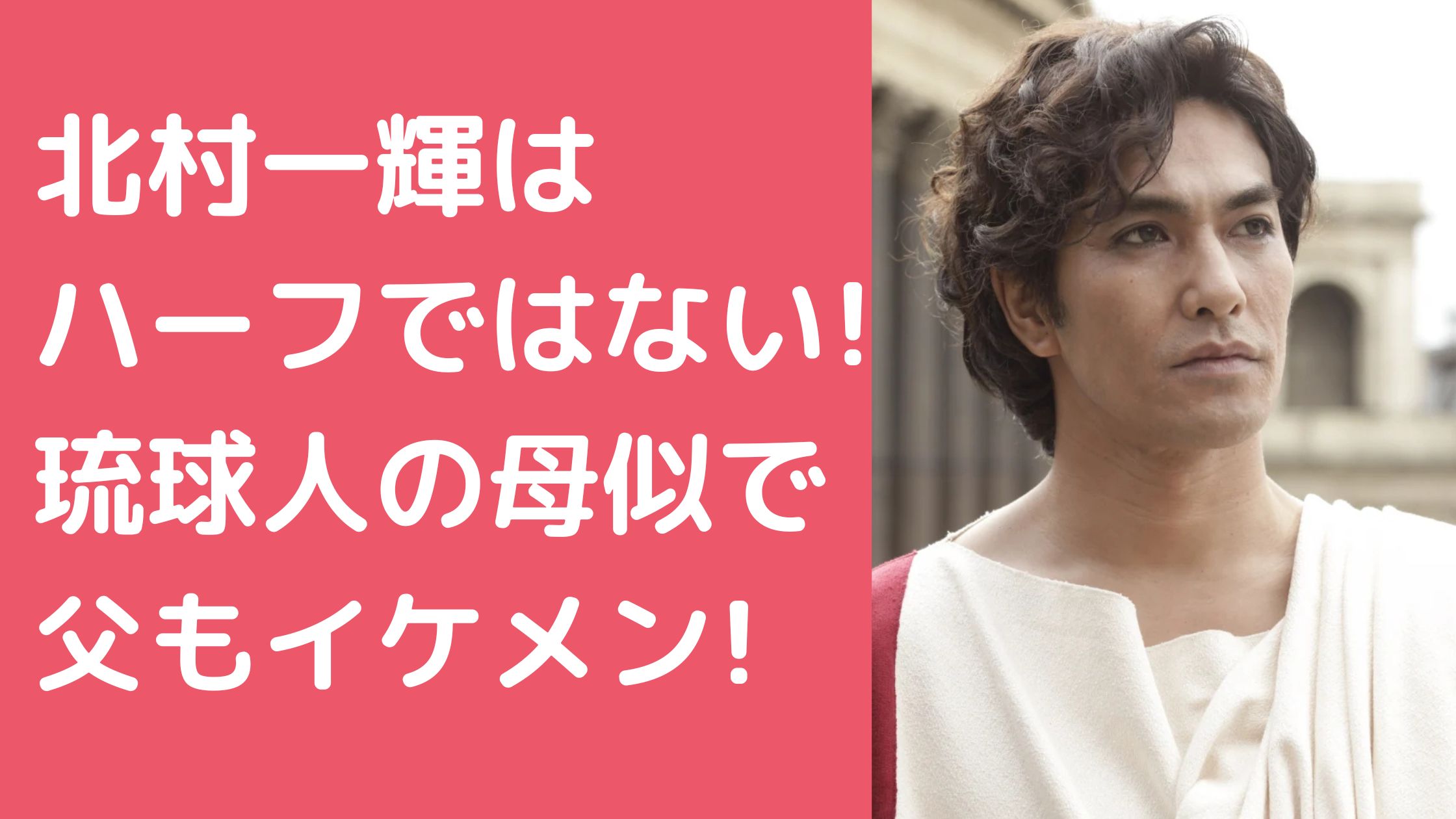 北村一輝　顔が濃い　怖い　ハーフ 北村一輝　父親　年齢　職業 北村一輝　母親　年齢　職業