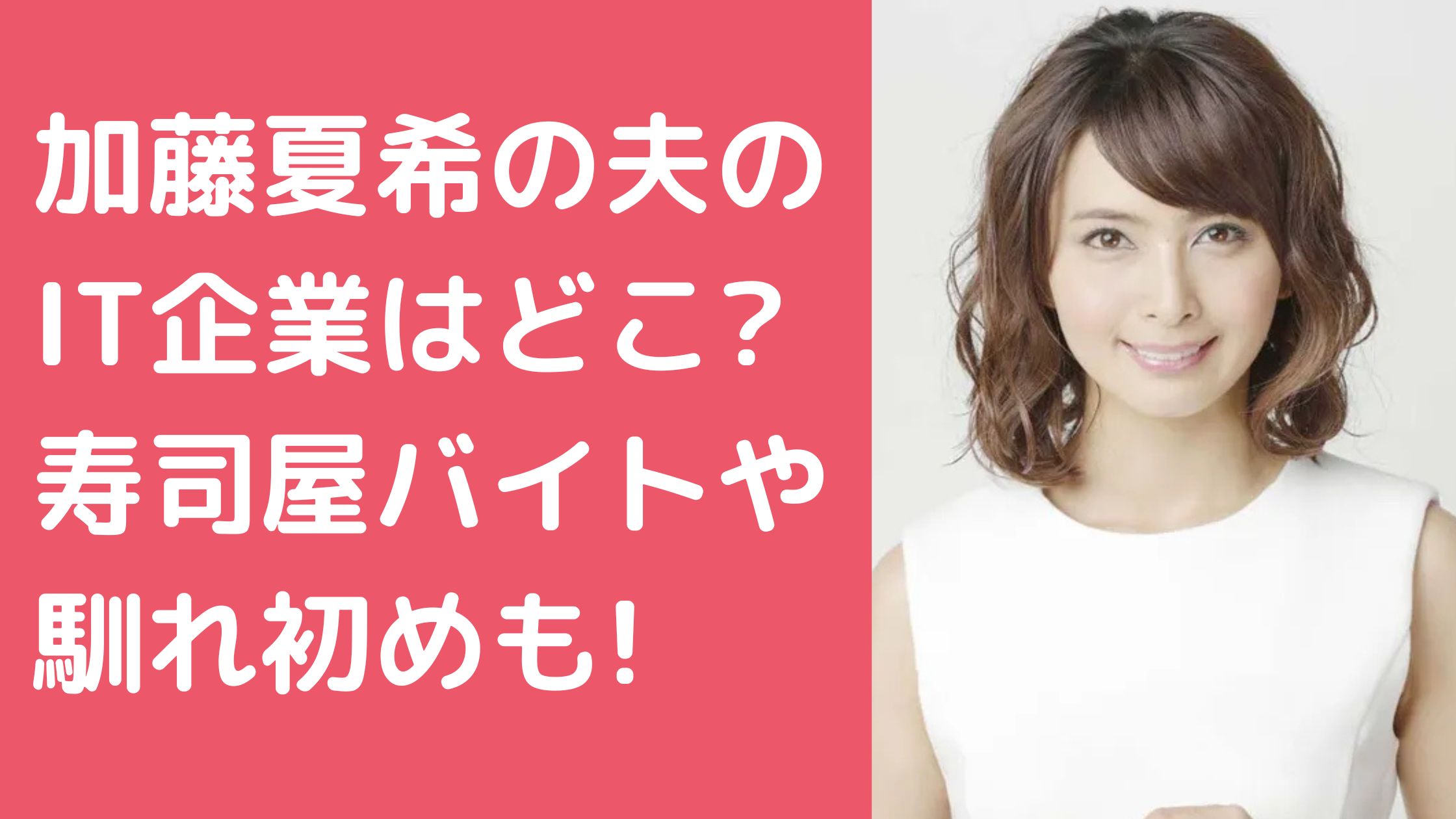 加藤夏希　旦那　職業　会社名　名前　年齢 加藤夏希　旦那　年収　寿司屋　バイト　どこ　秀よし 加藤夏希　旦那　馴れ初め