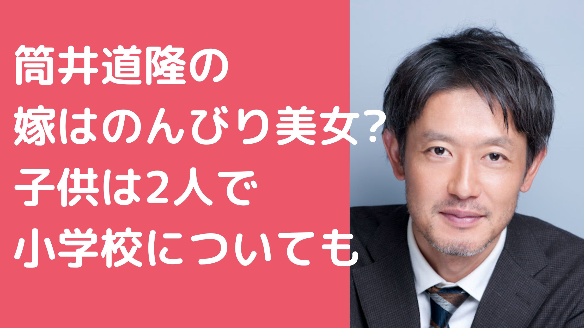 筒井道隆　嫁　年齢　職業 筒井道隆　嫁　馴れ初め 筒井道隆　子供　何人　名前　年齢　学校