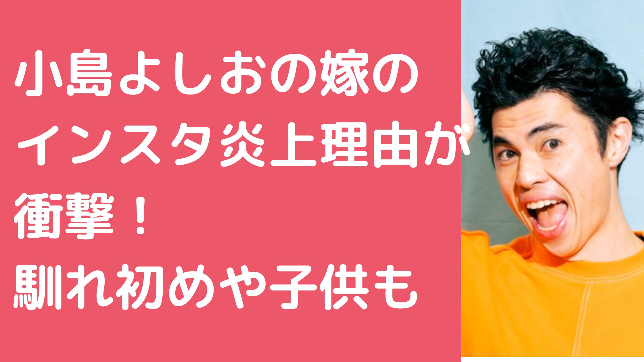 小島よしお　嫁　小松愛唯　インスタ炎上　馴れ初め　子供　名前　年齢　性別　幼稚園　保育園