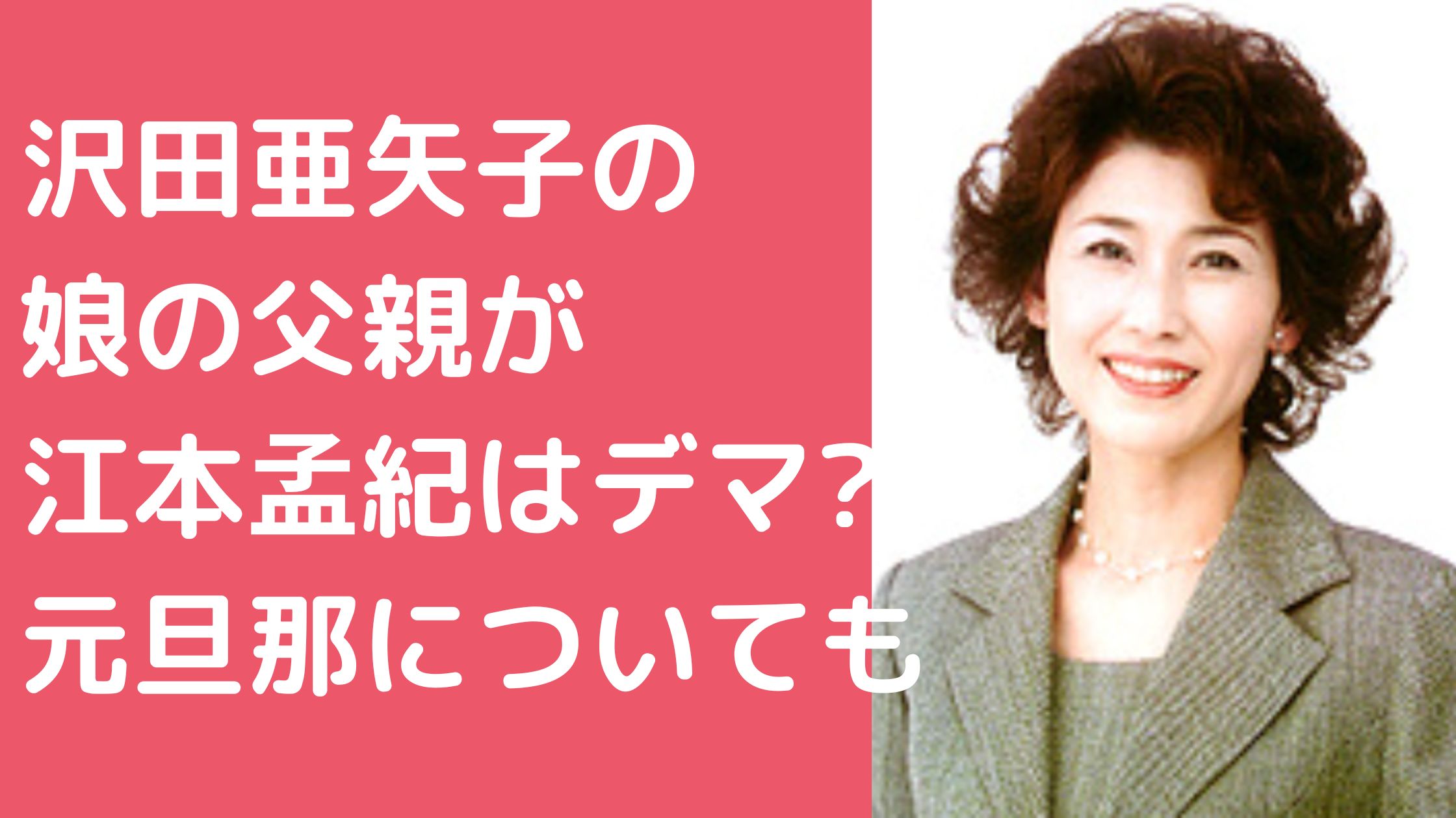 沢田亜矢子　娘の父親　江本孟紀 沢田亜矢子　娘の父親　誰 沢田亜矢子　元旦那　ゴージャス松野　馴れ初め　離婚理由