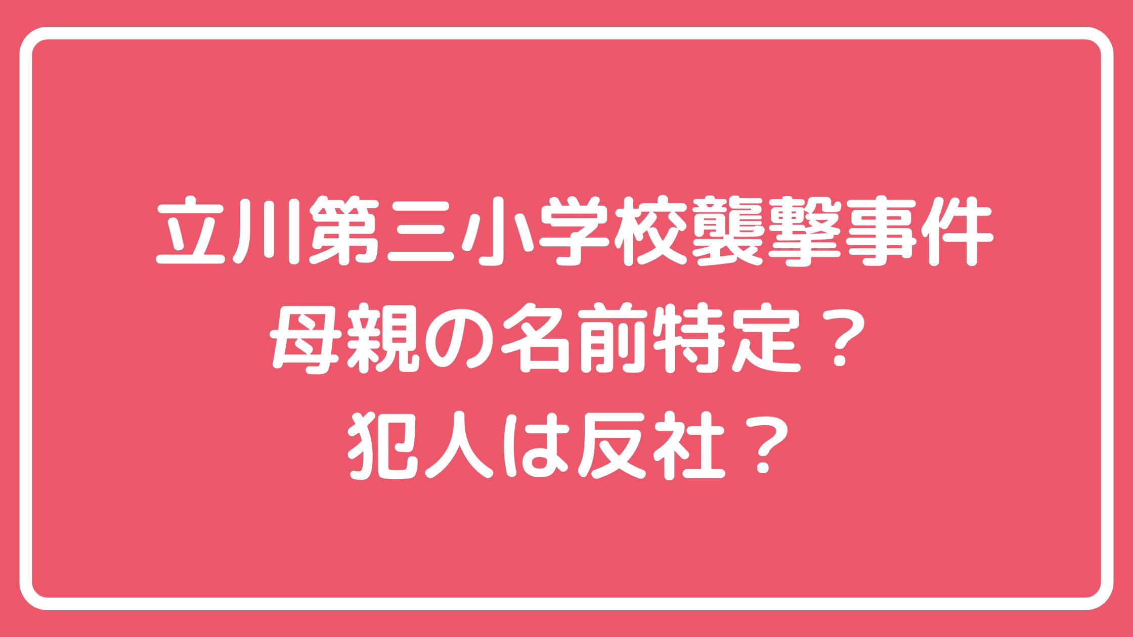 立川市立第三小学校　母親　いじめ内容 立川市立第三小学校　母親　名前　特定　反社　外国人 立川市立第三小学校　犯人　名前　反社　外国人