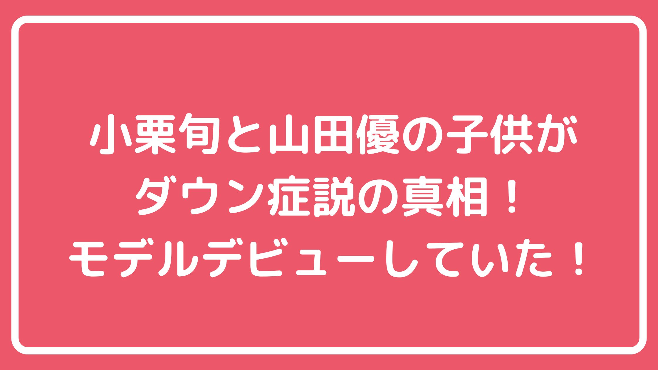 小栗旬　山田優　子供　ダウン症　ドラマ　コウノドリ　モデル　年齢　性別　名前