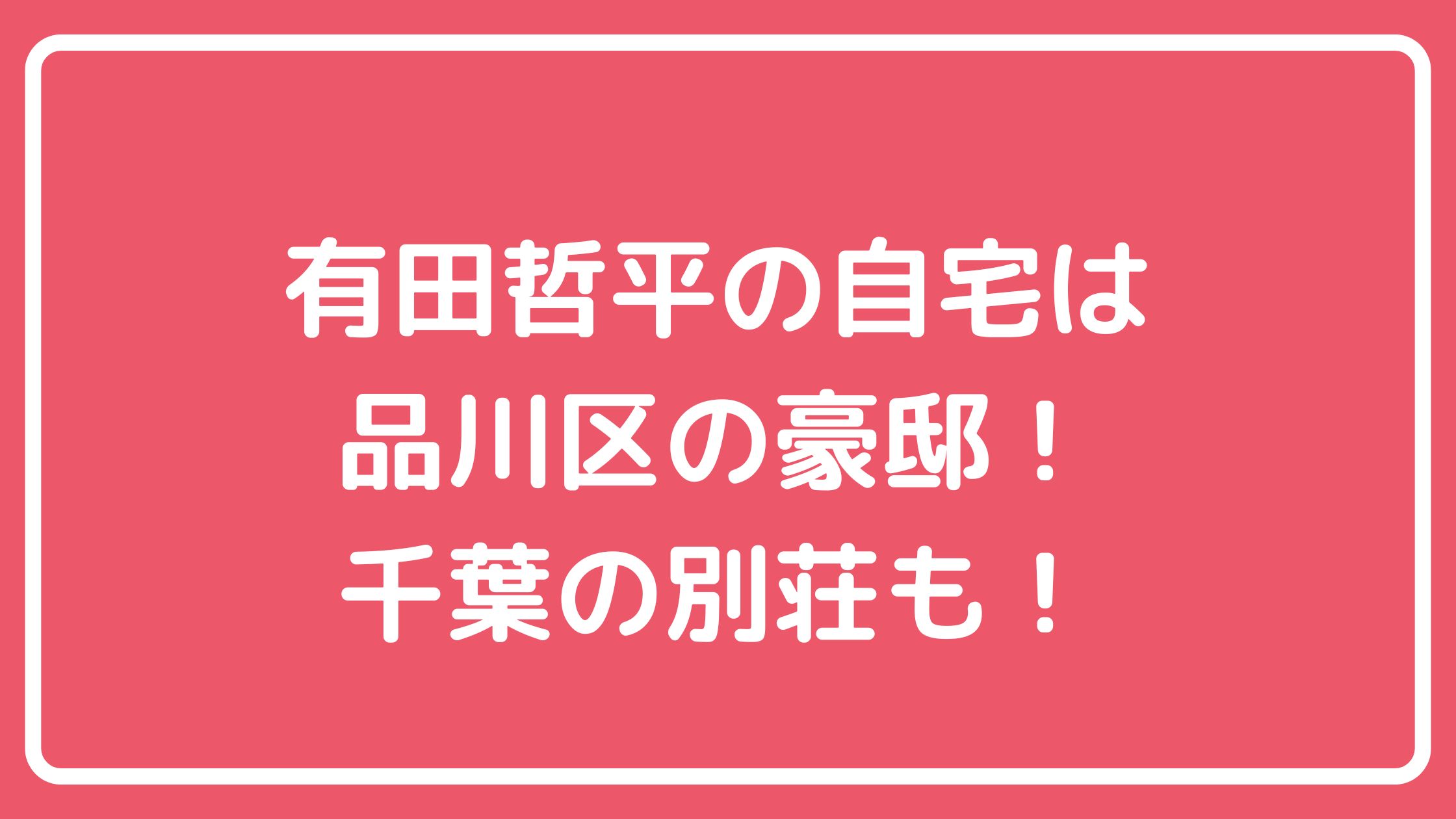 有田哲平　自宅住所　品川区池田山　外観　価格　間取り 有田哲平　別荘　千葉　どこ