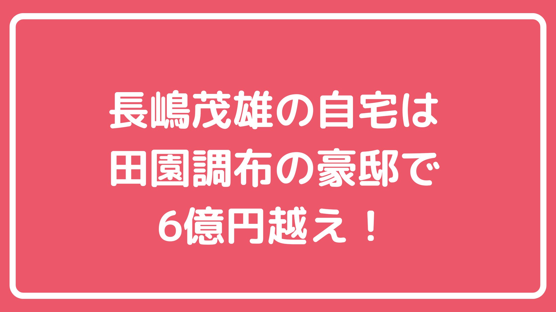 長嶋茂雄　自宅住所　家　田園調布3丁目　オフィスエヌ　外観　 長嶋茂雄　自宅　間取り　価格