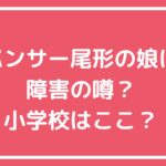 パンサー尾形貴弘　娘　尾形さくら　学校　どこ　ランドセル　ブサイク　ダウン症　発達障害　わがまま